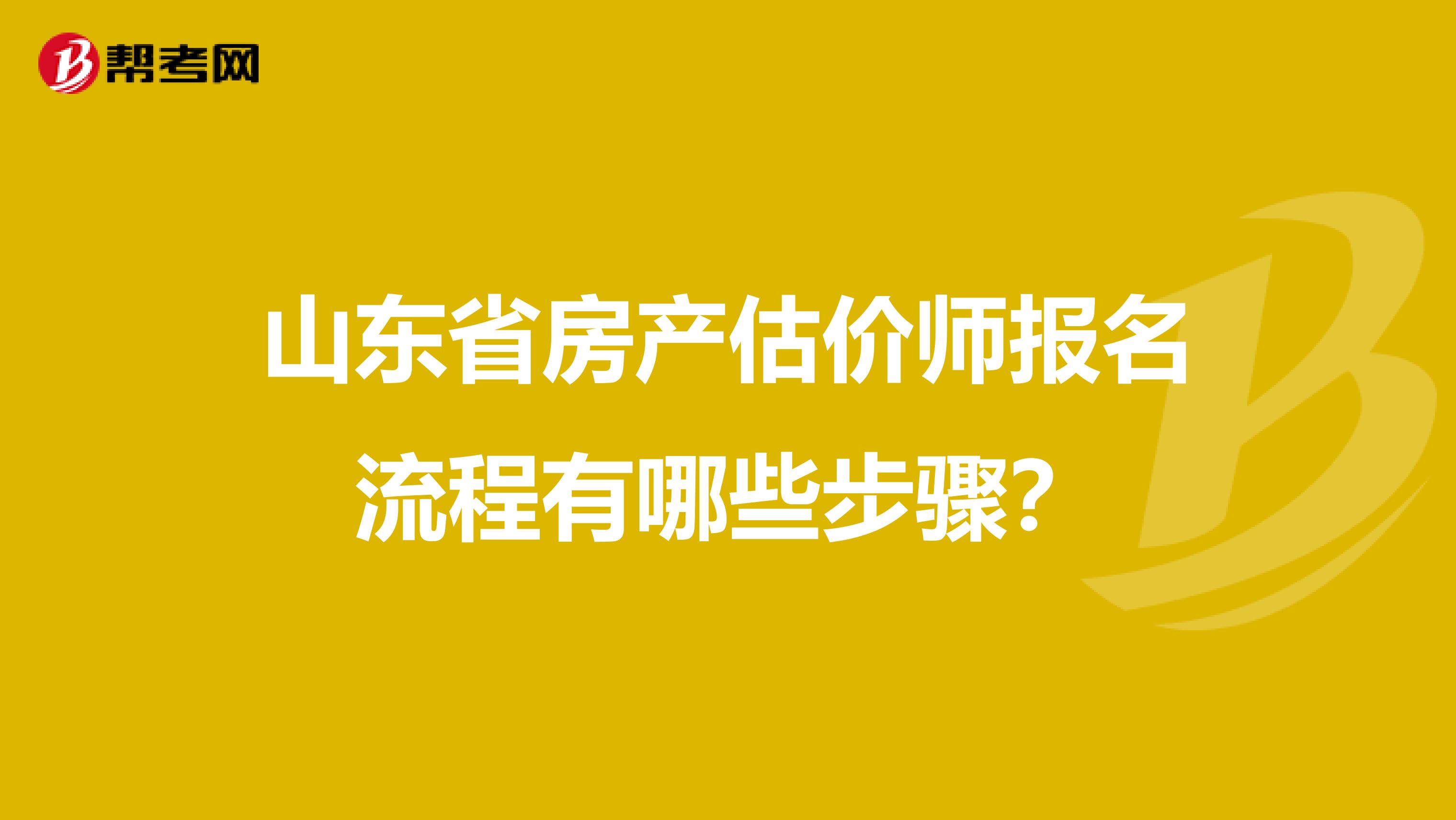 山东省房产估价师报名流程有哪些步骤？