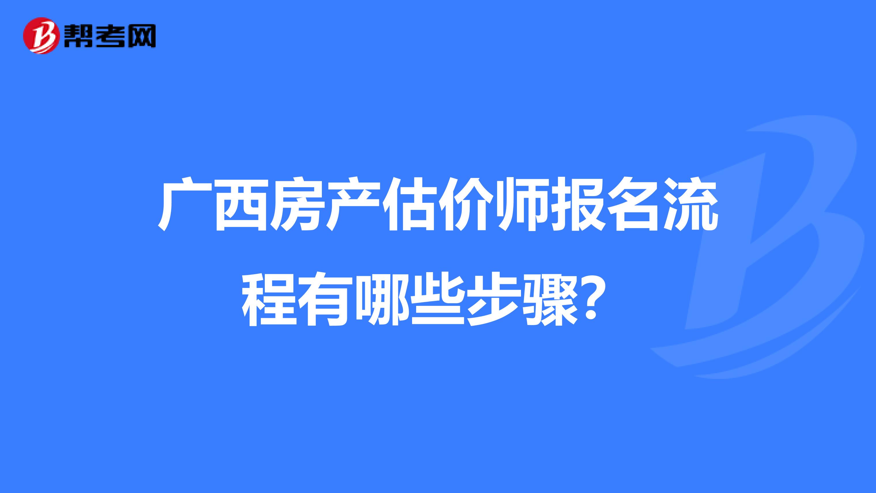 广西房产估价师报名流程有哪些步骤？