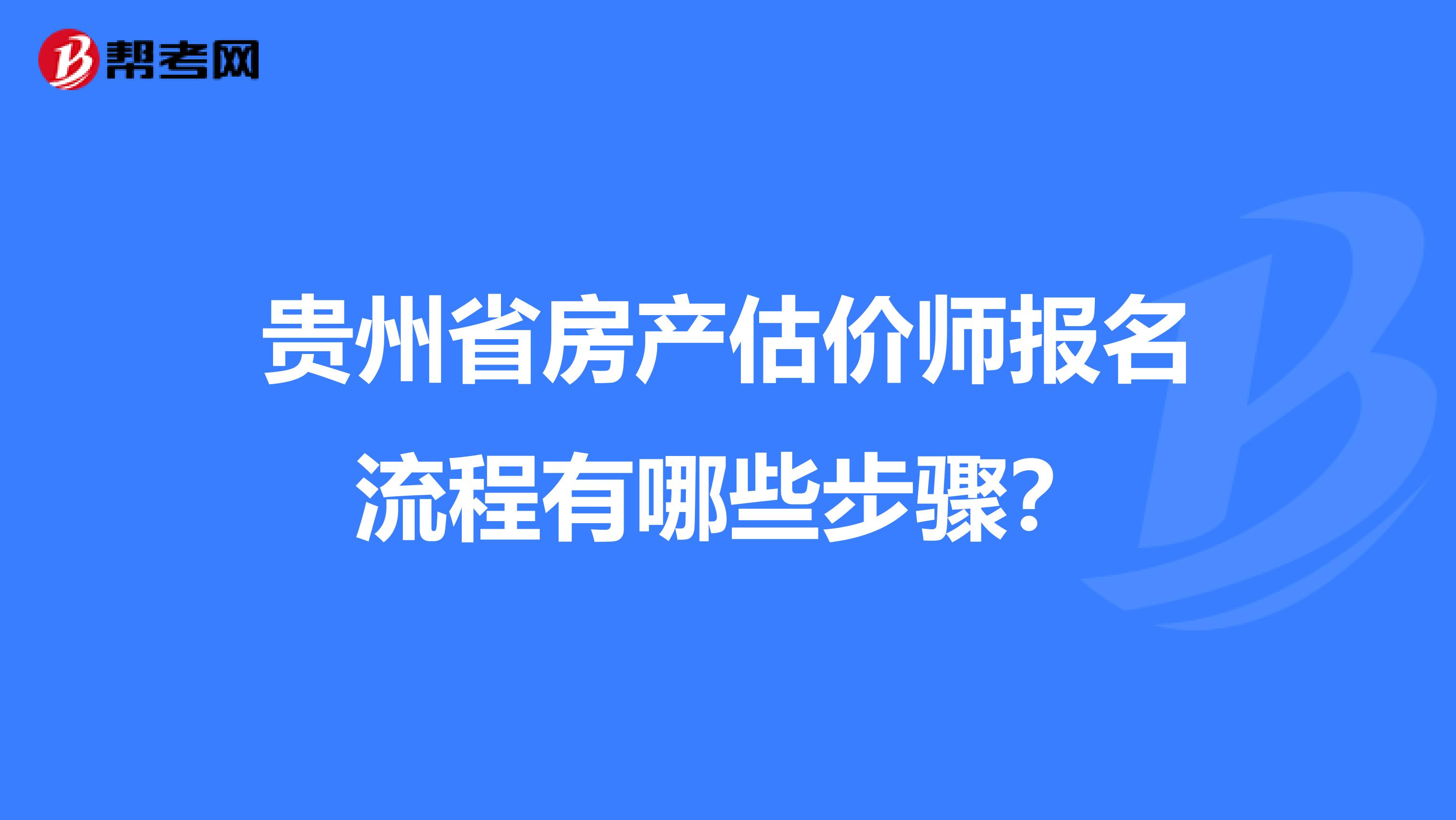 贵州省房产估价师报名流程有哪些步骤？