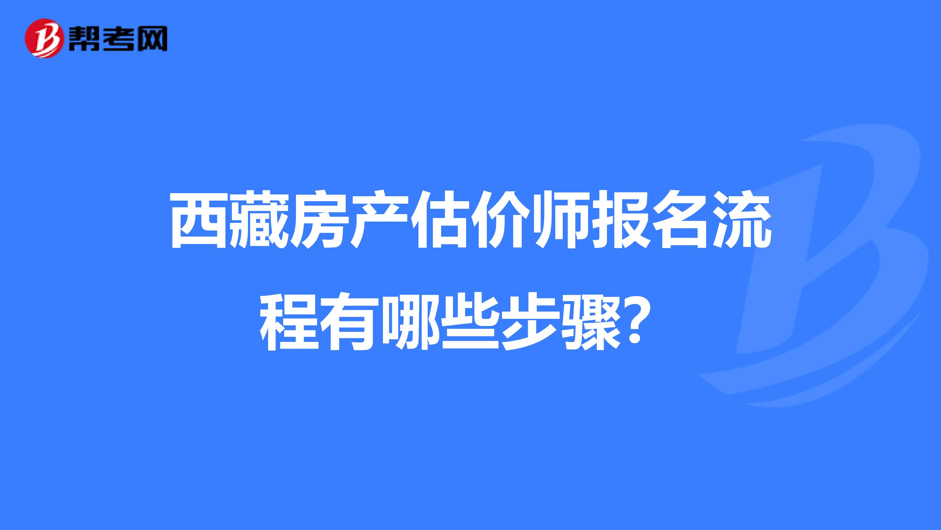 西藏房产估价师报名流程有哪些步骤？