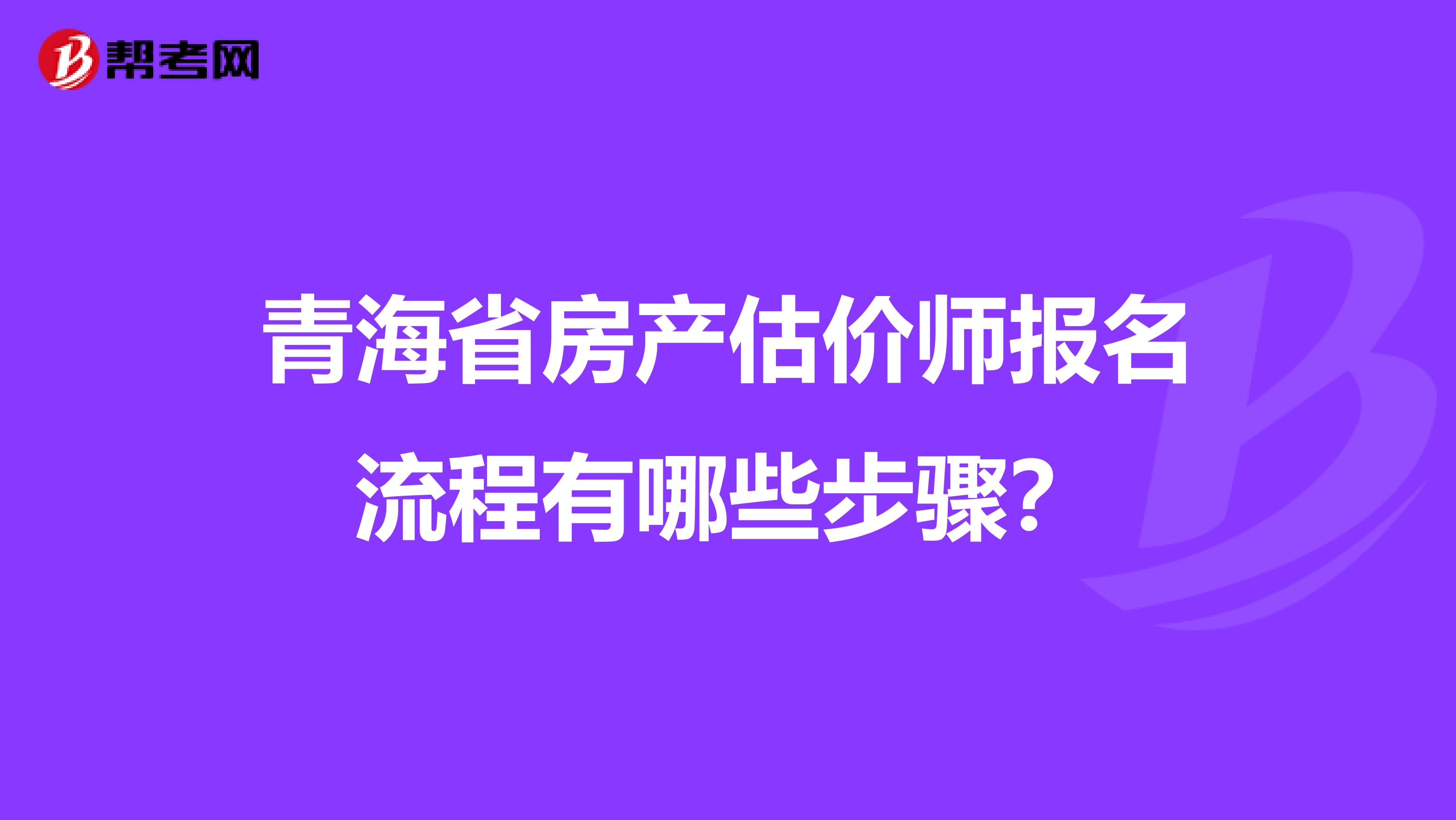 青海省房产估价师报名流程有哪些步骤？