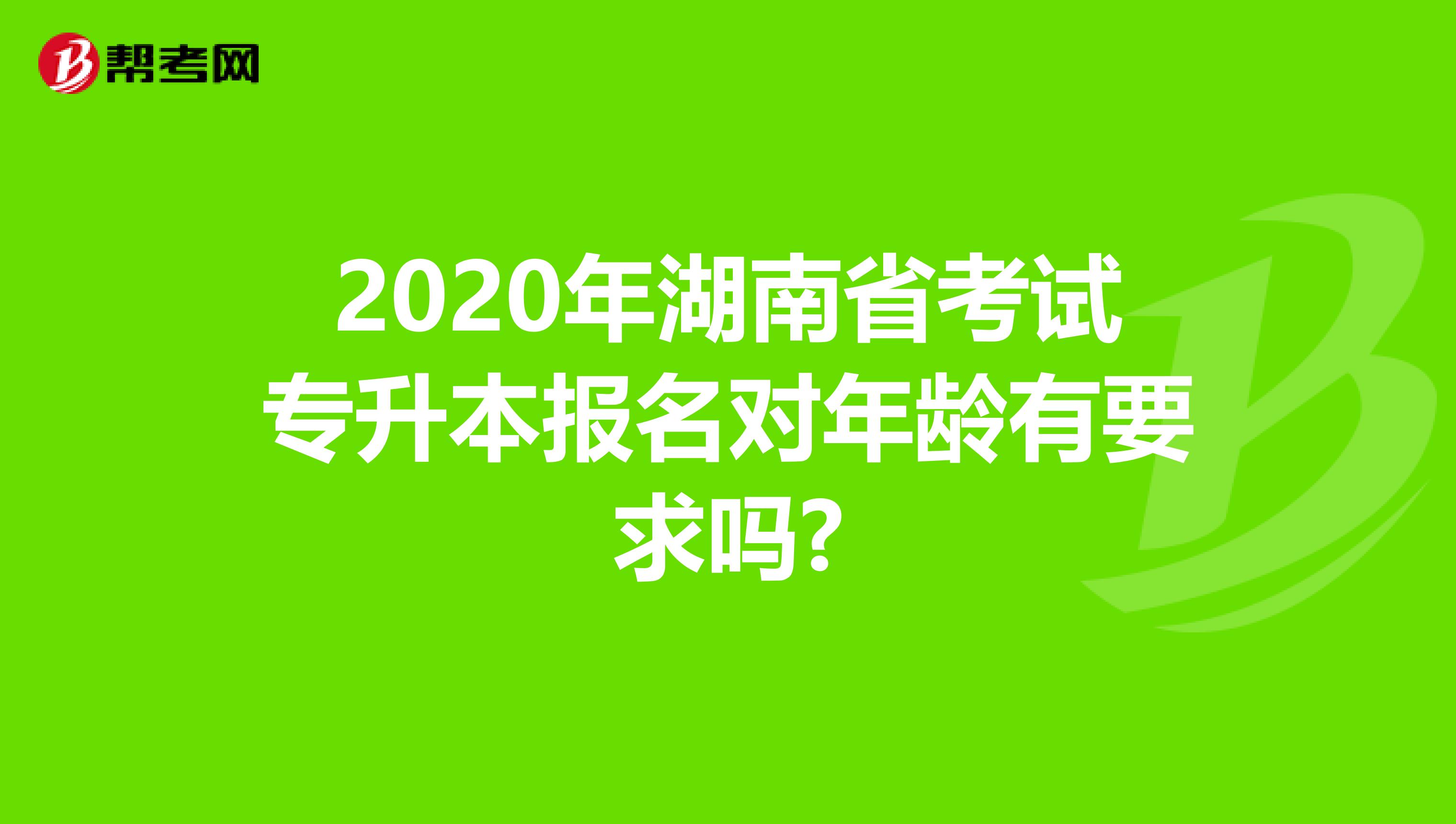 2020年湖南省考试专升本报名对年龄有要求吗?