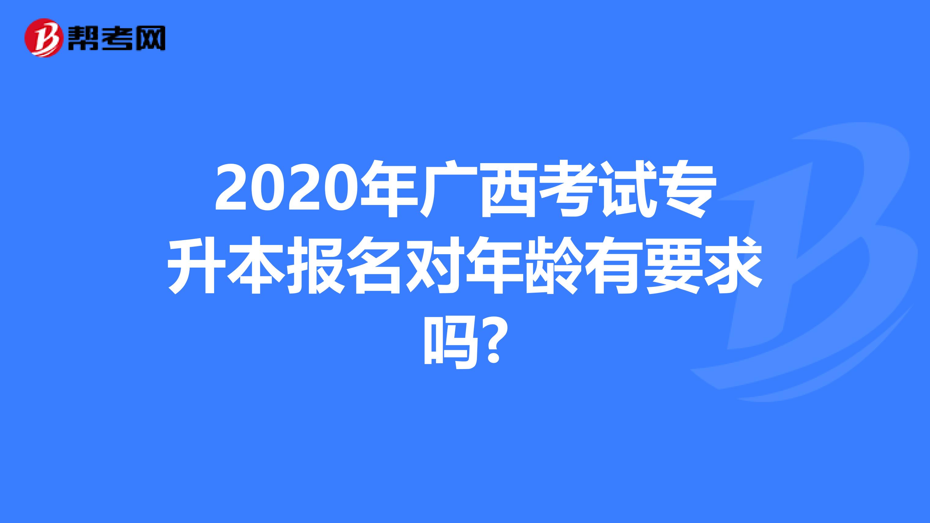 2020年广西考试专升本报名对年龄有要求吗?