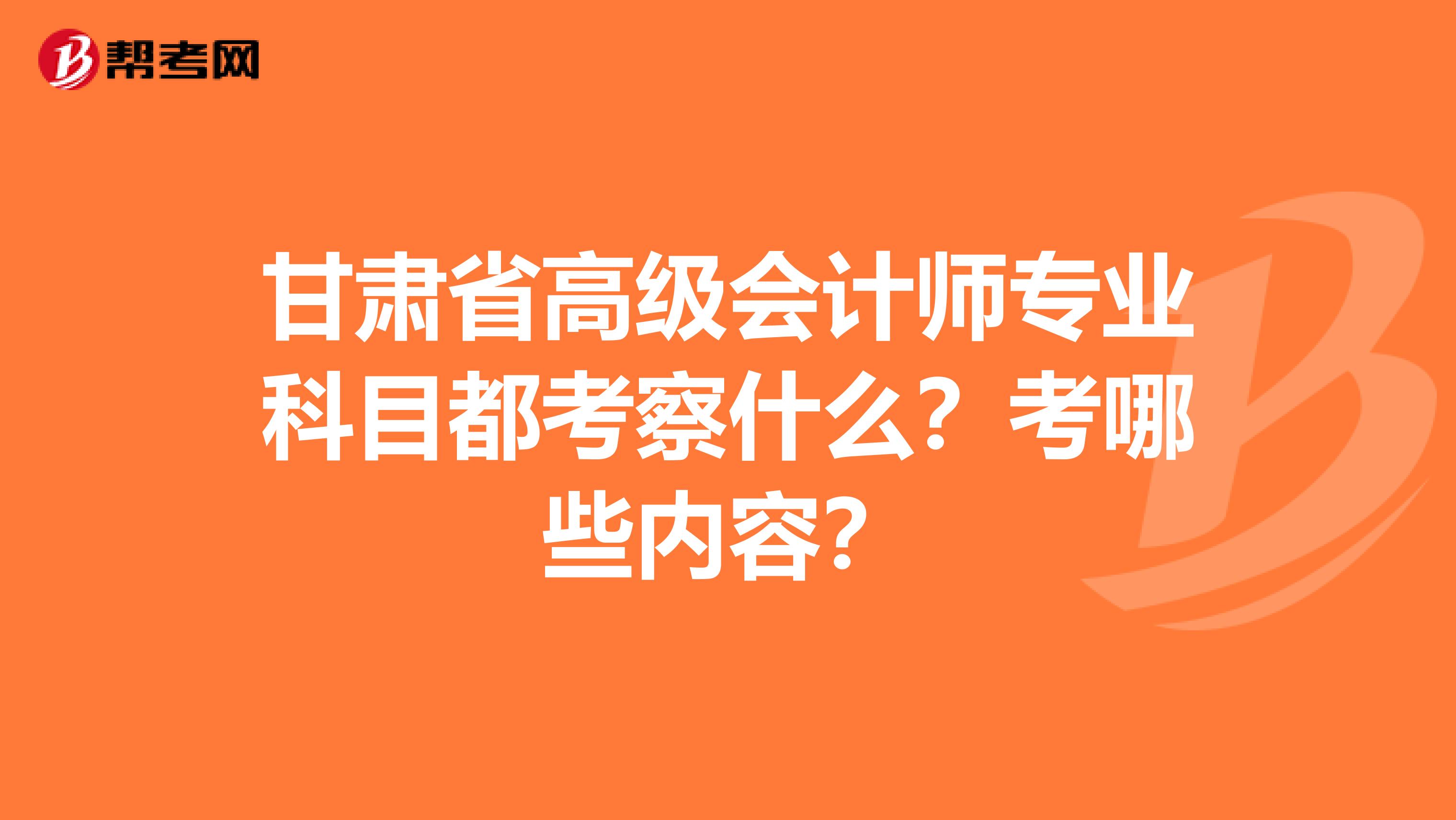 甘肃省高级会计师专业科目都考察什么？考哪些内容？