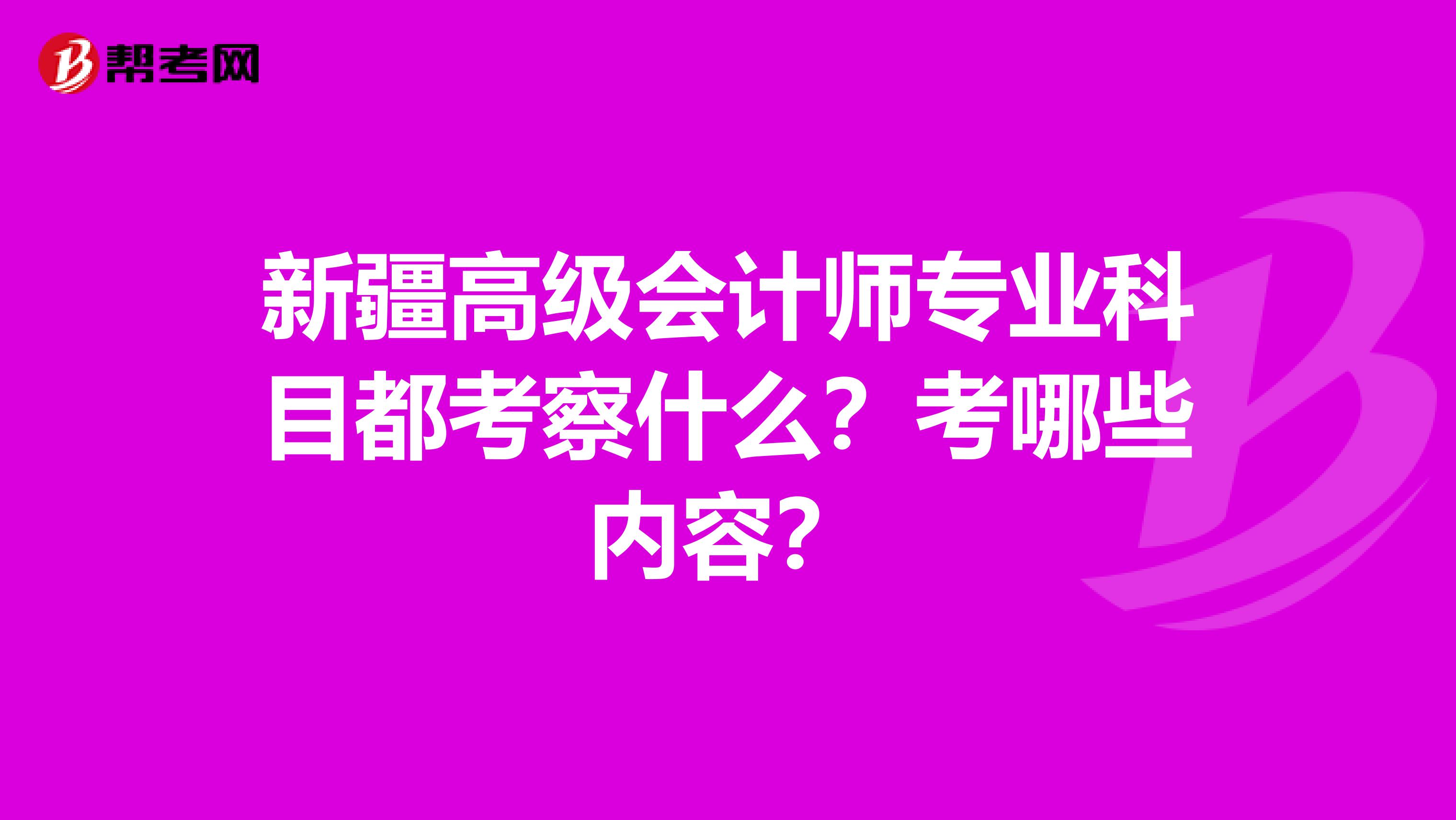 新疆高級會計師專業(yè)科目都考察什么？考哪些內(nèi)容？