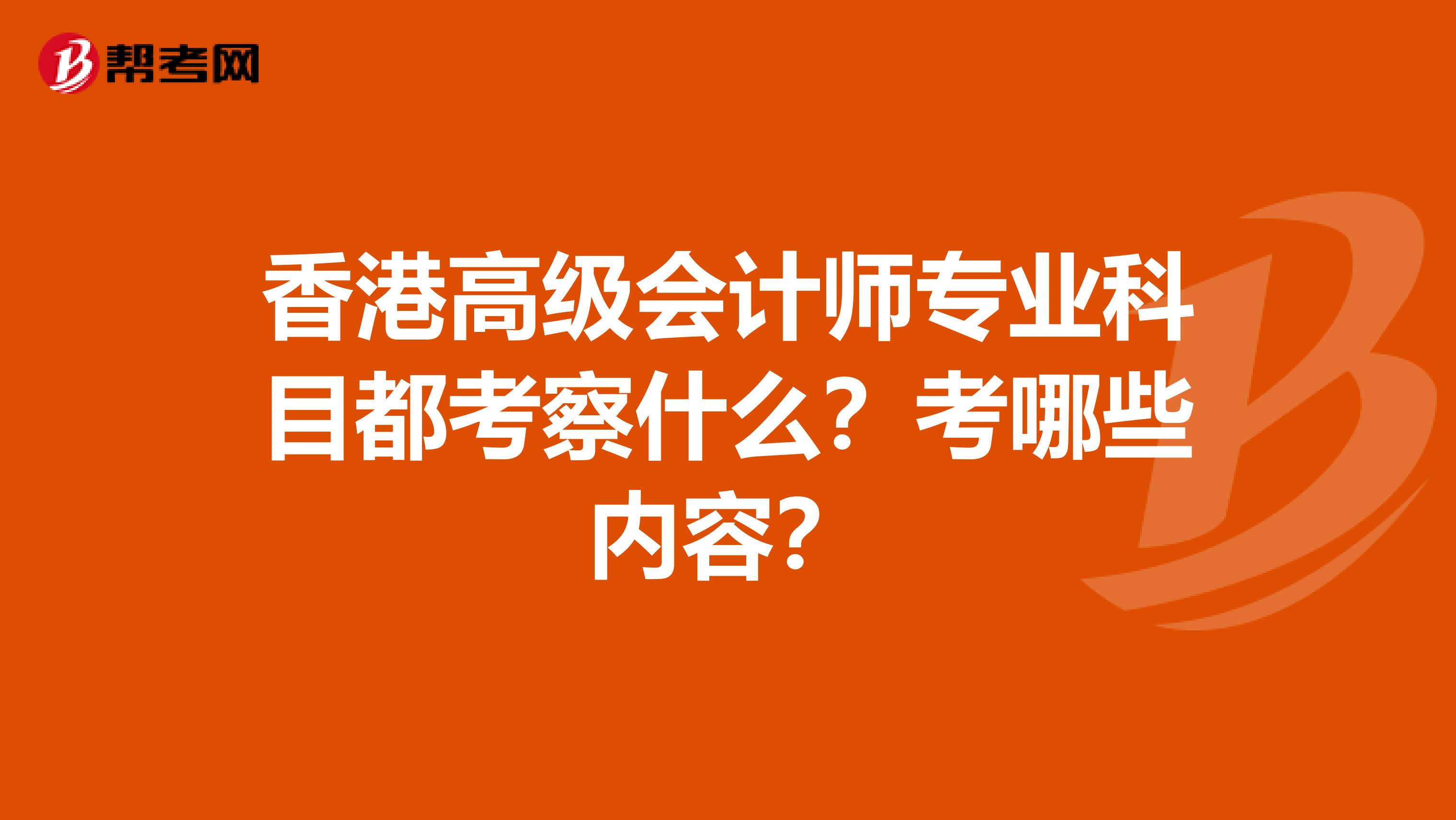 香港高级会计师专业科目都考察什么？考哪些内容？
