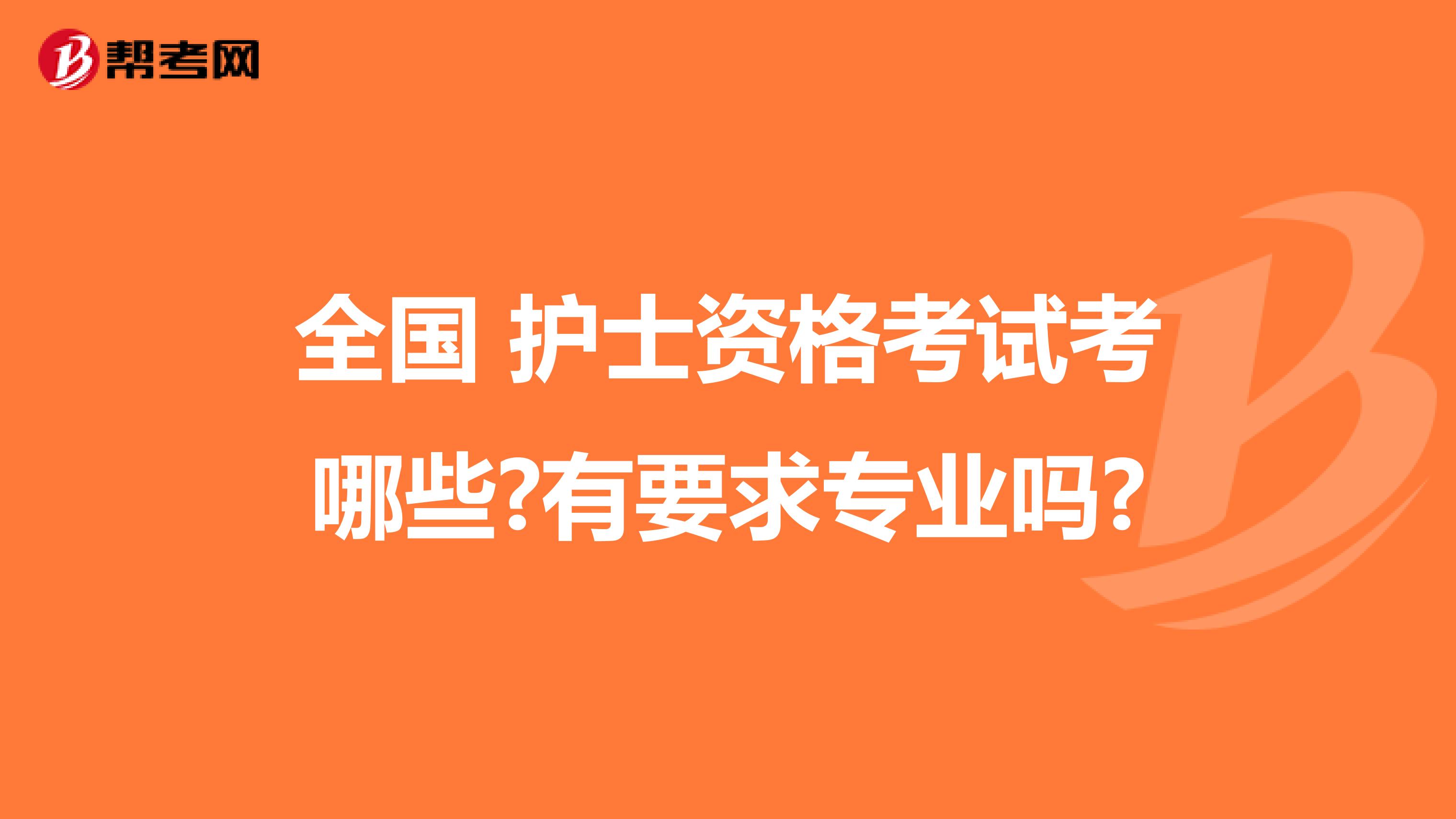 全国 护士资格考试考哪些?有要求专业吗?