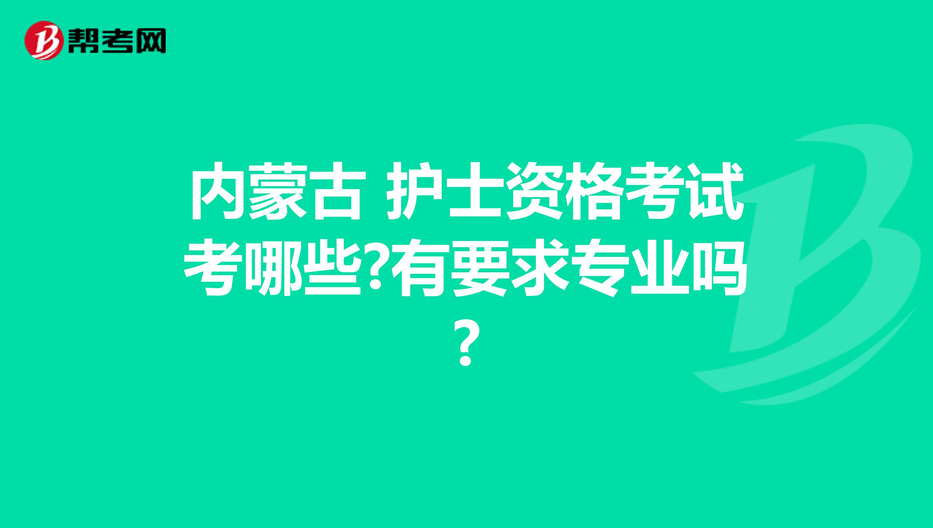 内蒙古 护士资格考试考哪些?有要求专业吗?