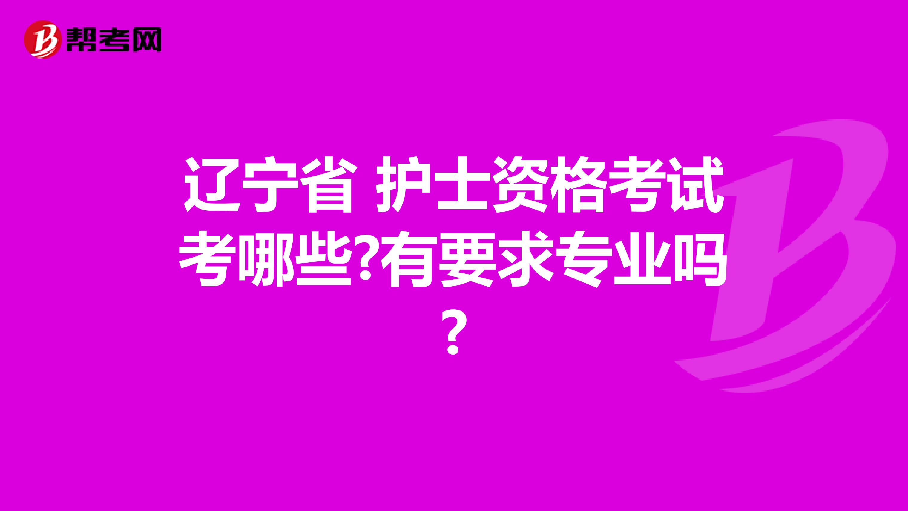 辽宁省 护士资格考试考哪些?有要求专业吗?