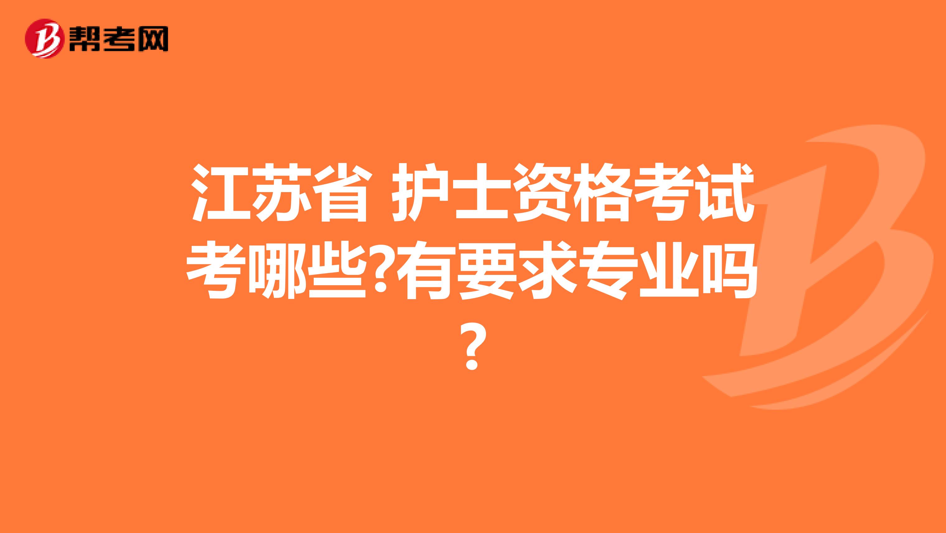 江苏省 护士资格考试考哪些?有要求专业吗?