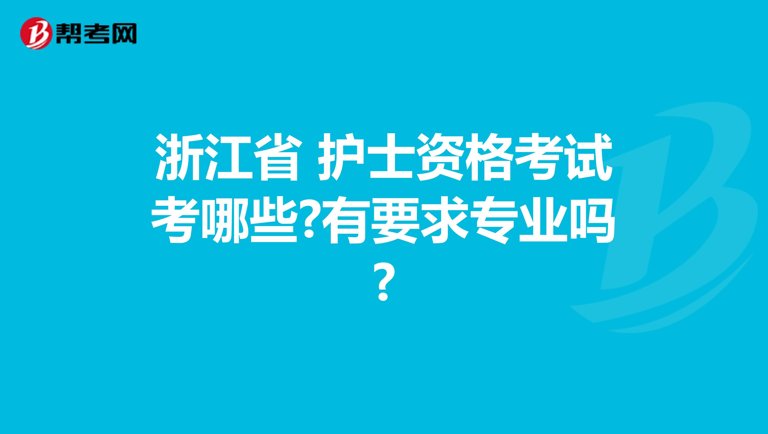 浙江省 护士资格考试考哪些?有要求专业吗?