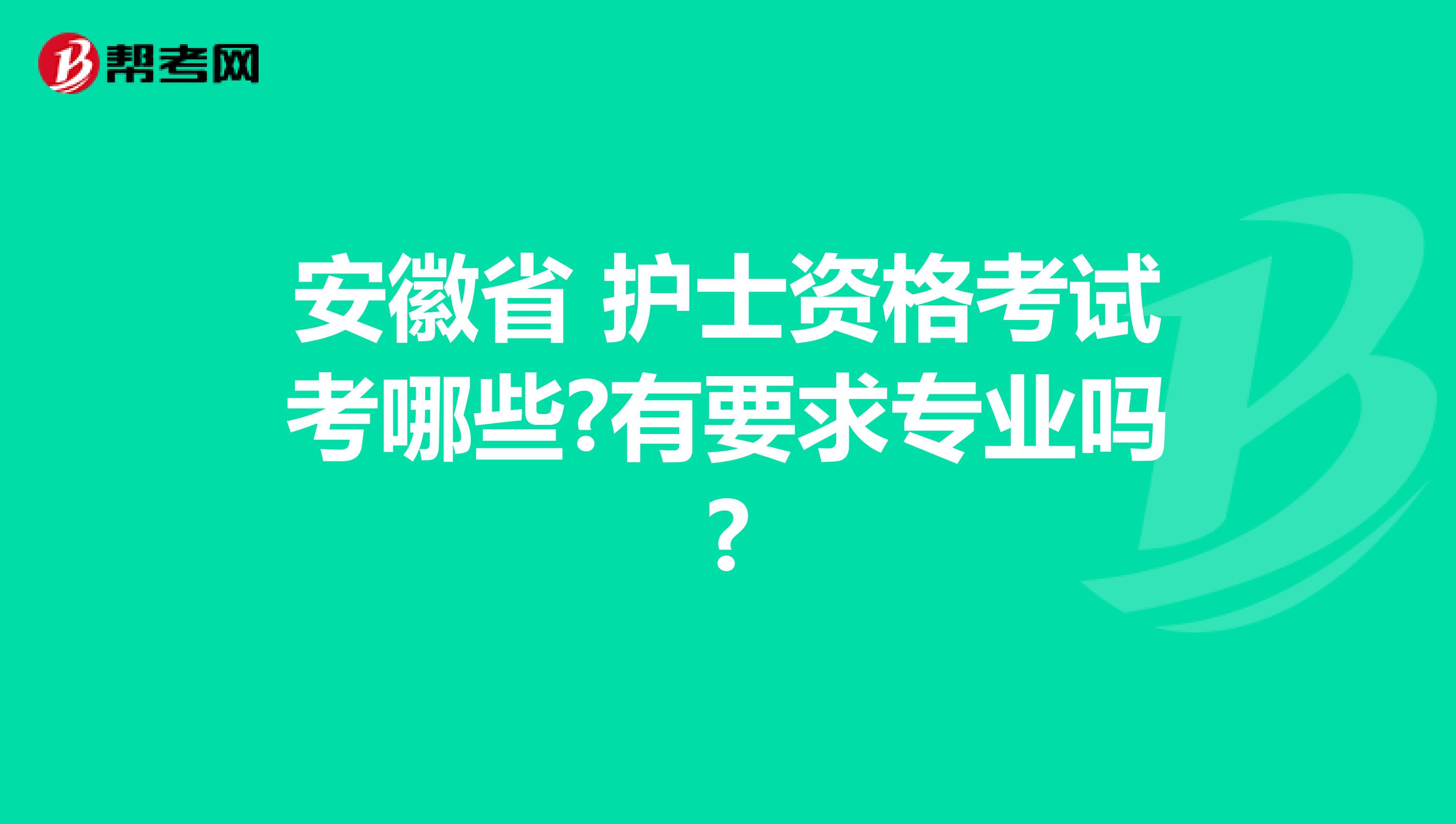 安徽省 护士资格考试考哪些?有要求专业吗?