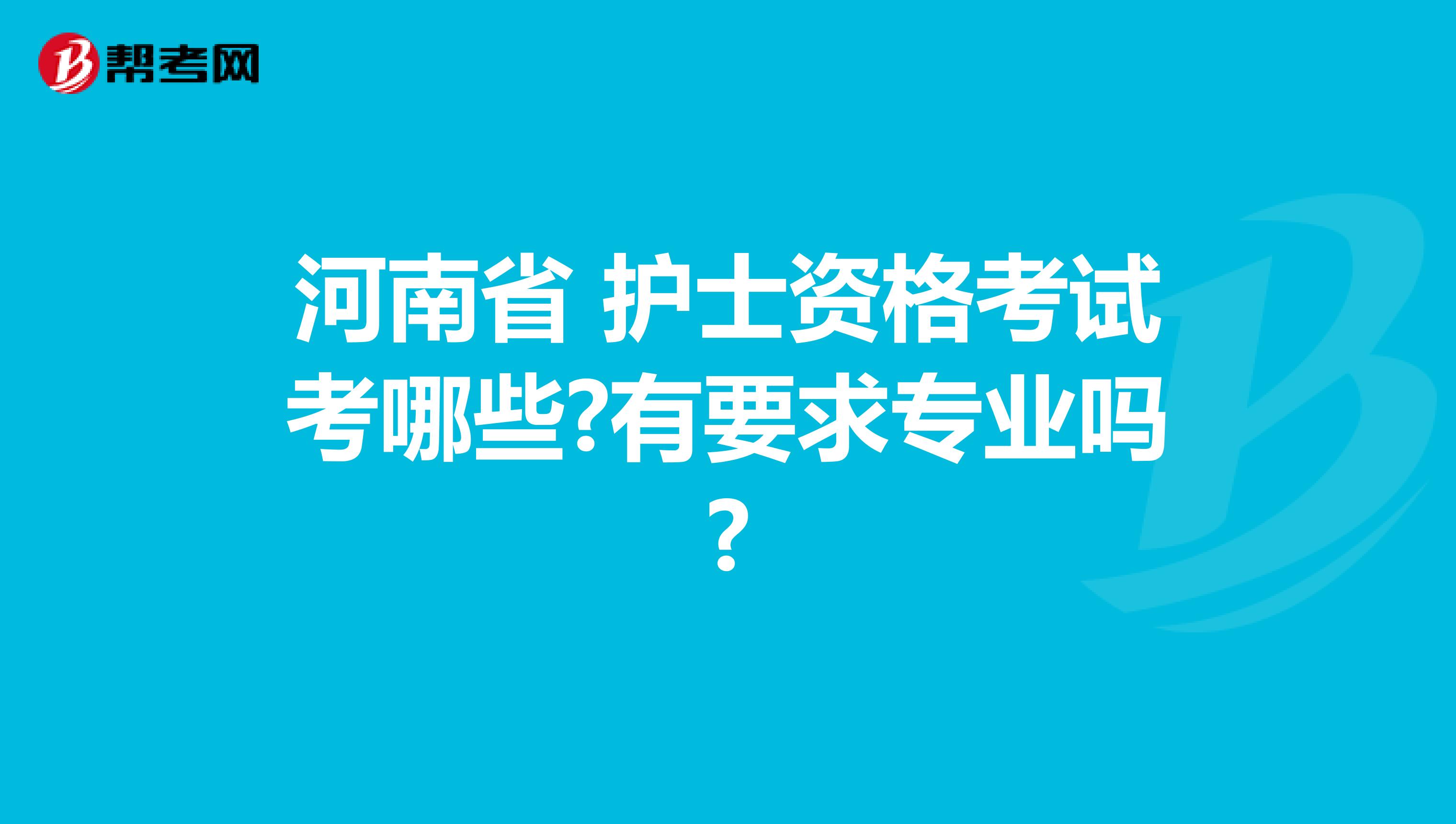 河南省 护士资格考试考哪些?有要求专业吗?