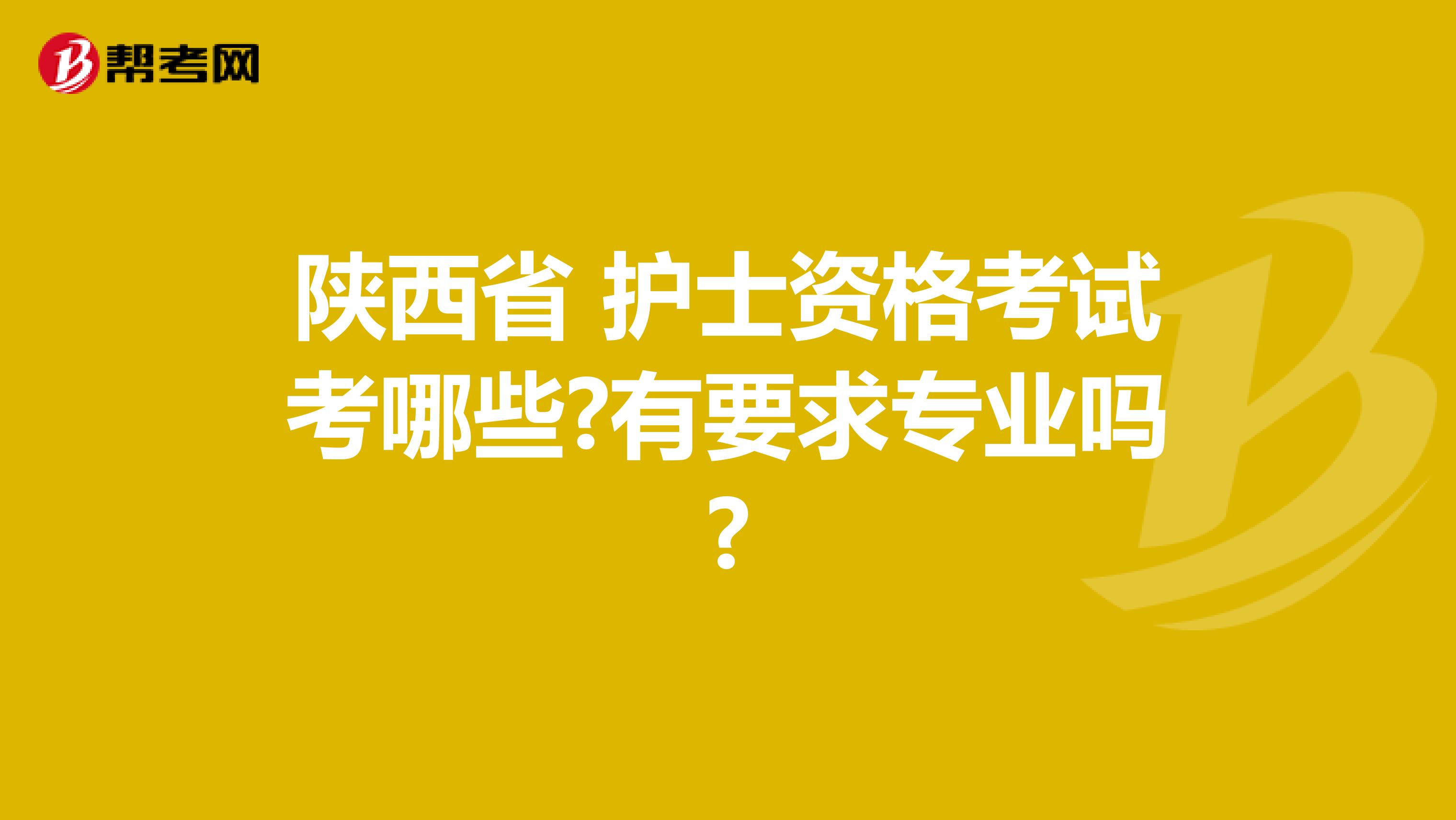 陕西省 护士资格考试考哪些?有要求专业吗?