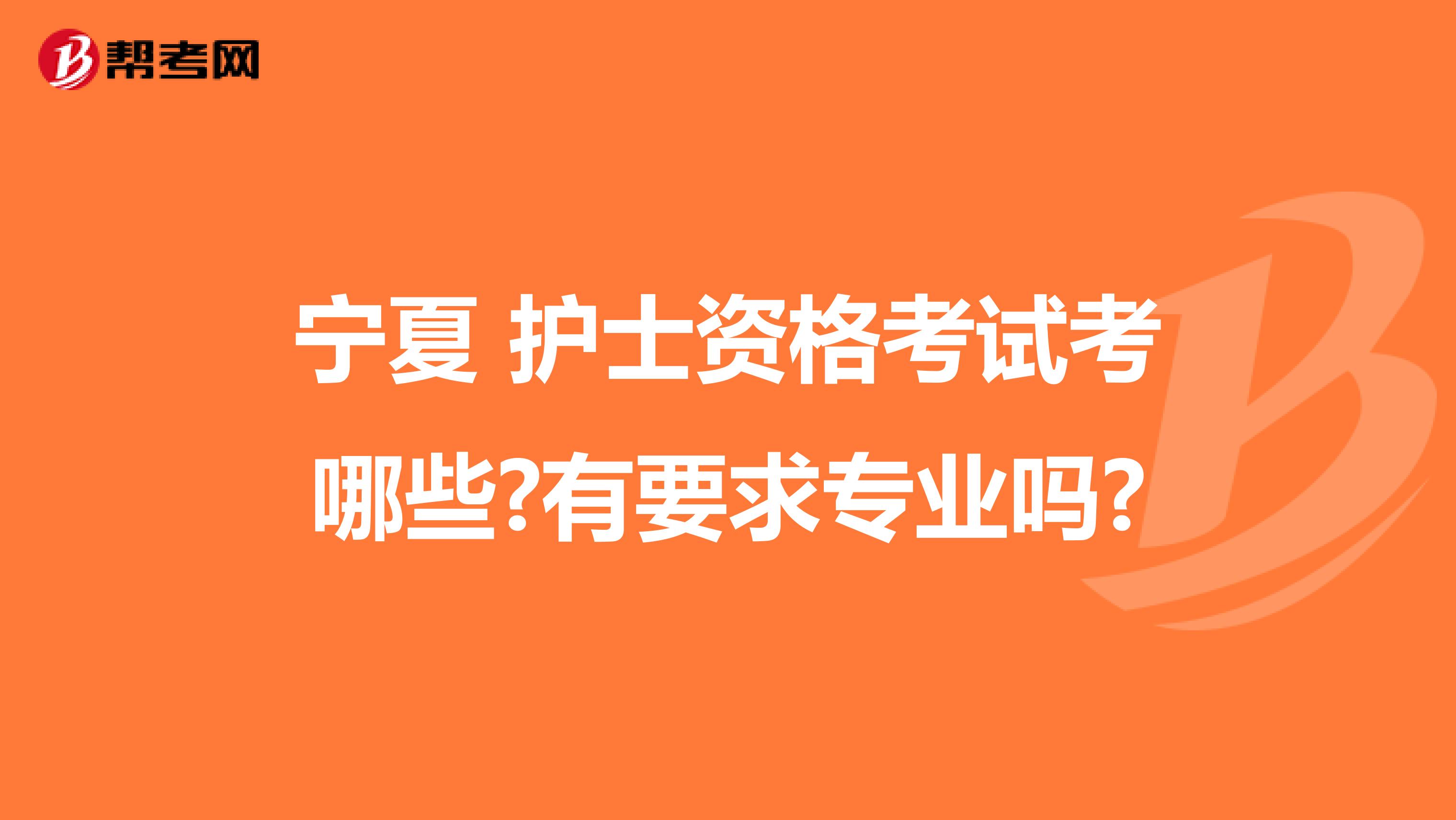 宁夏 护士资格考试考哪些?有要求专业吗?