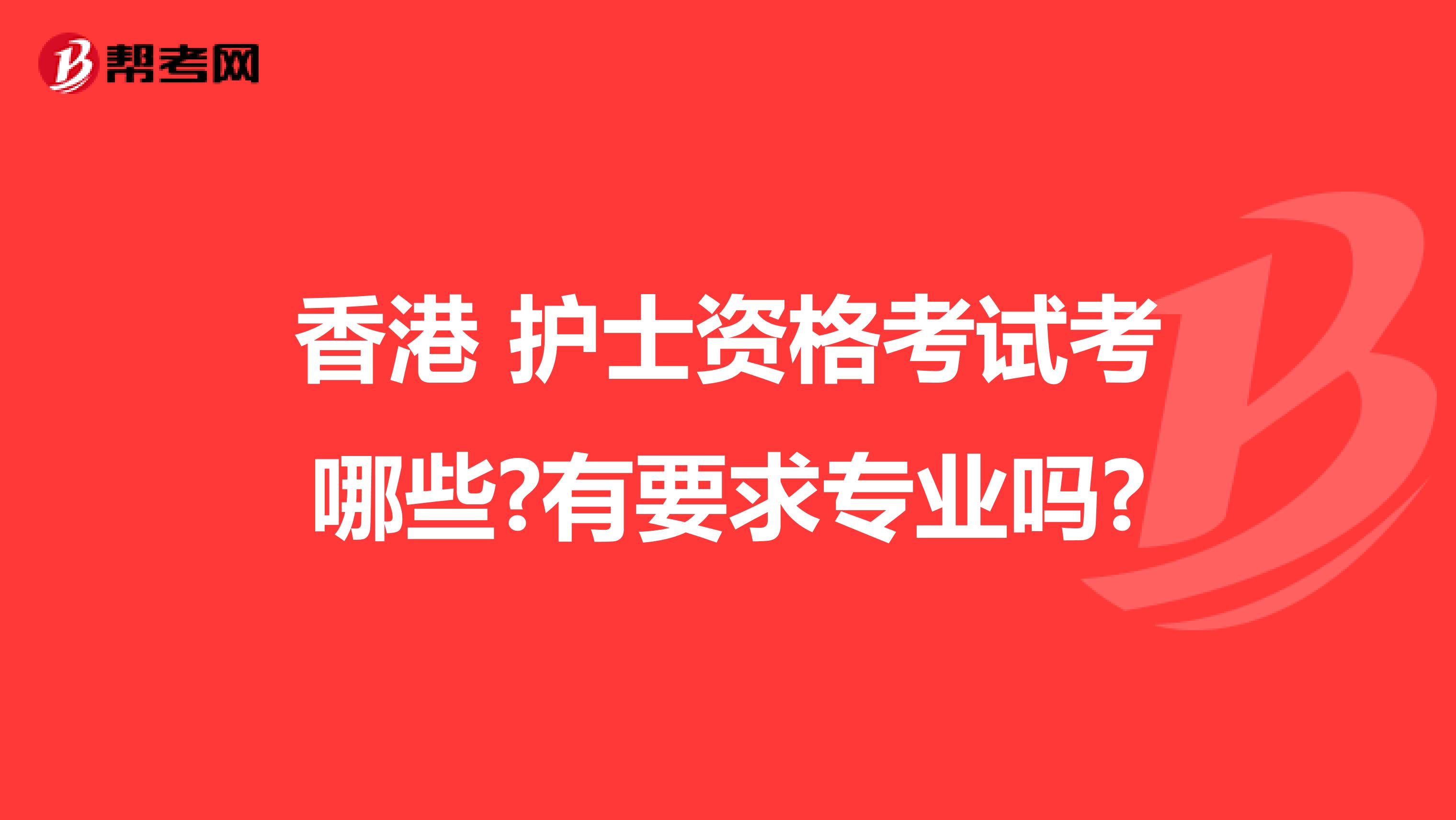 香港 护士资格考试考哪些?有要求专业吗?