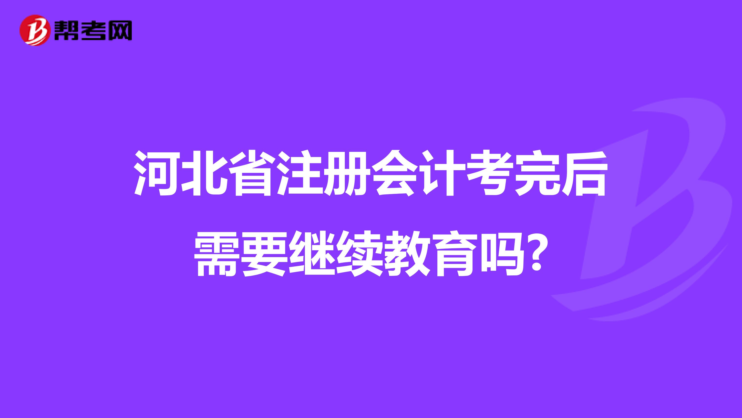 河北省注冊會計考完后需要繼續教育嗎?