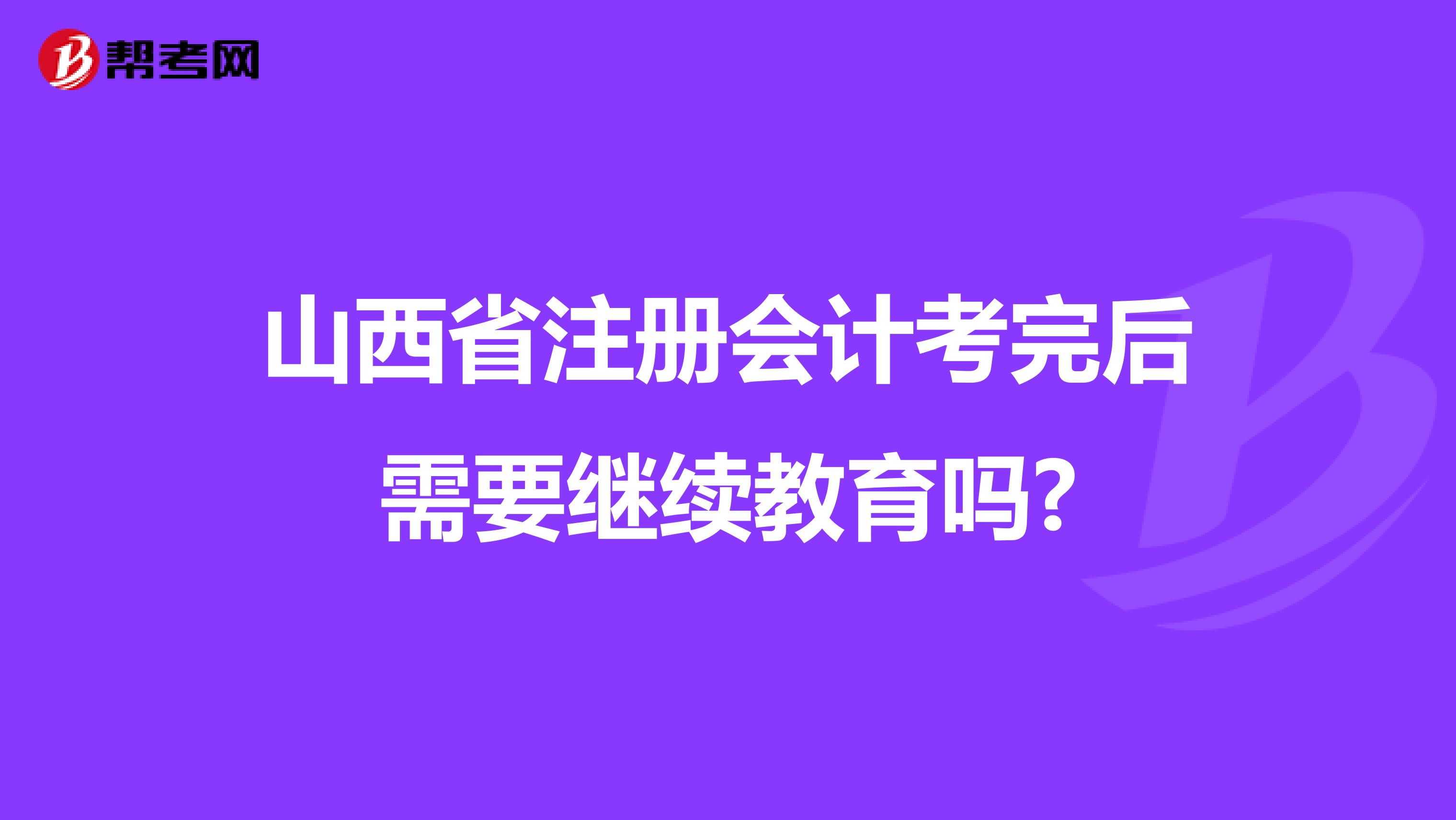 山西省注册会计考完后需要继续教育吗?