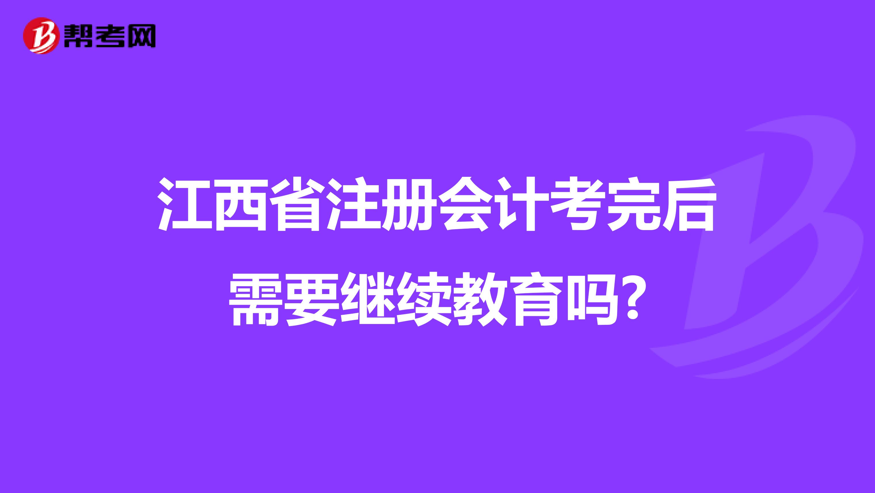 江西省注冊(cè)會(huì)計(jì)考完后需要繼續(xù)教育嗎?