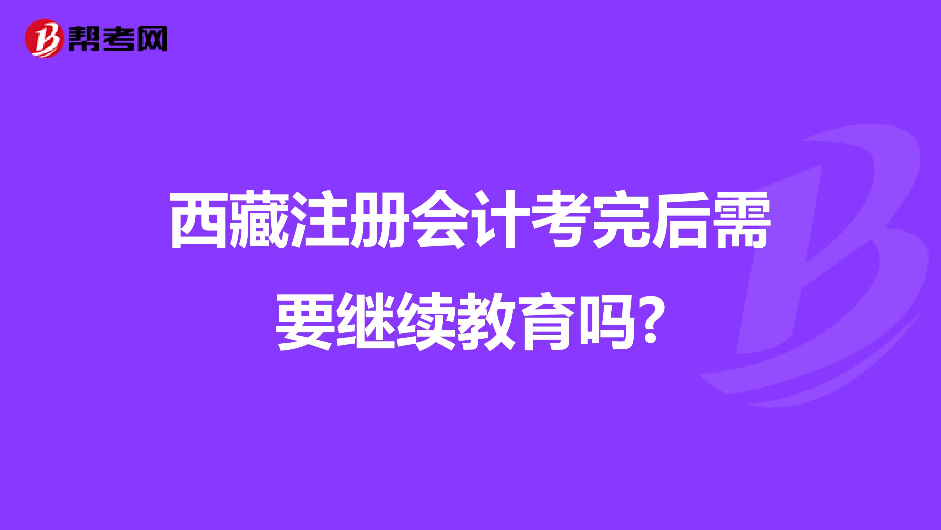 西藏注冊會計考完后需要繼續(xù)教育嗎?
