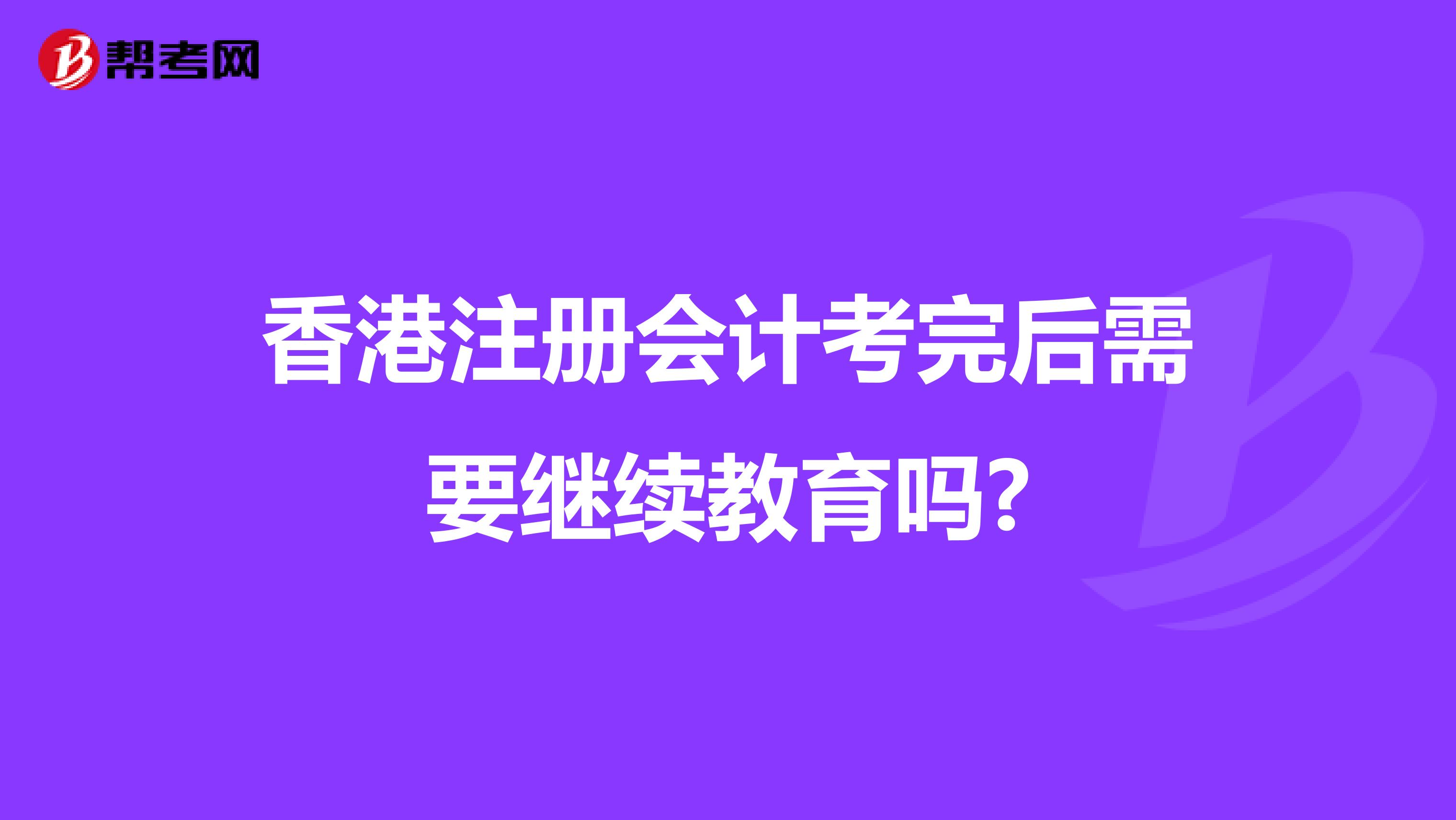 香港注冊會計考完后需要繼續(xù)教育嗎?