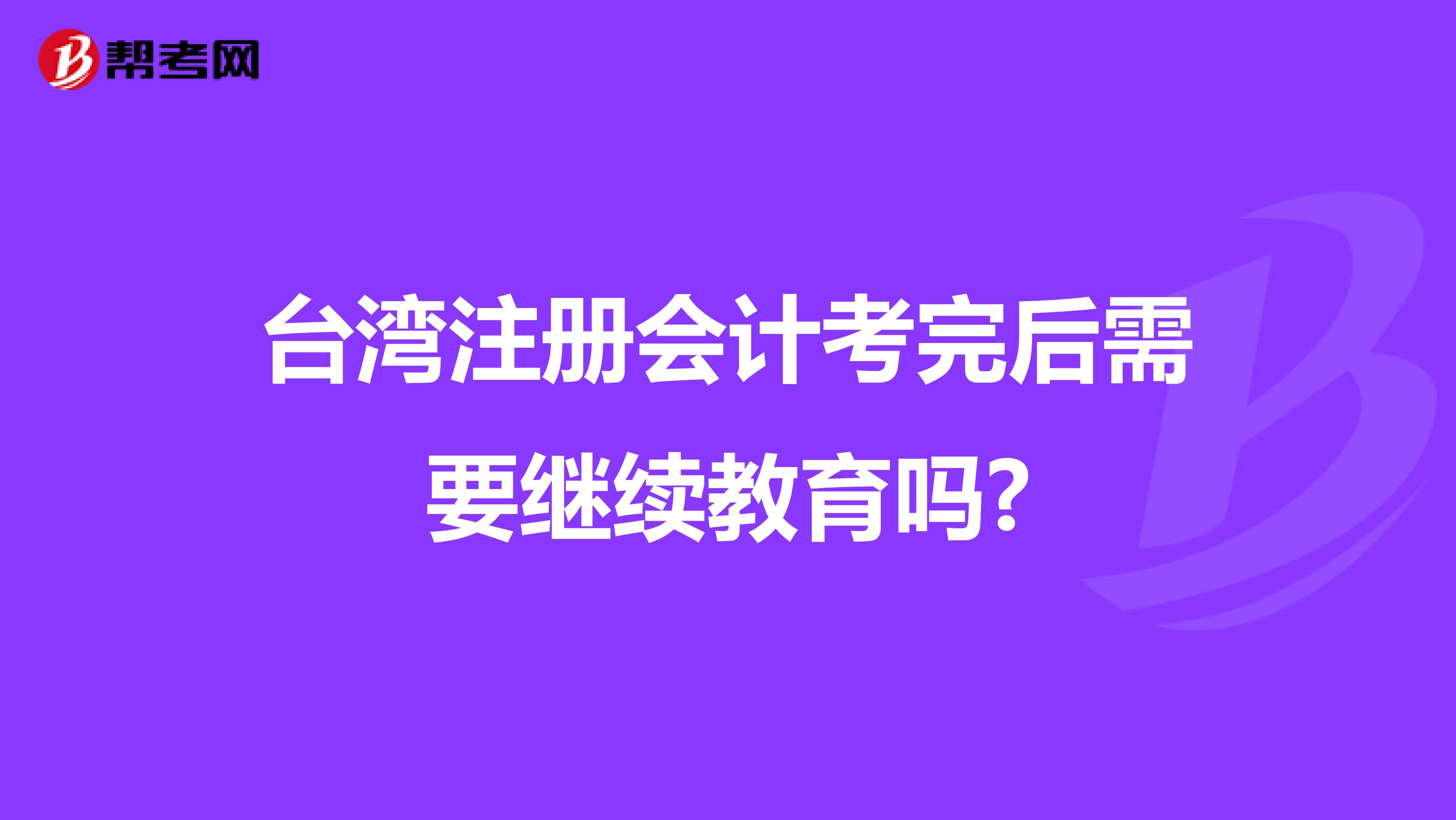 台湾注册会计考完后需要继续教育吗?