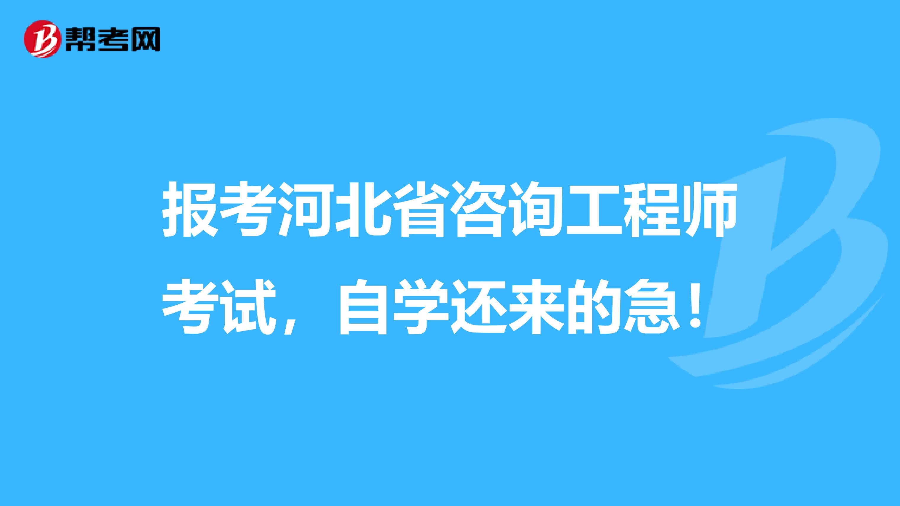 报考河北省咨询工程师考试，自学还来的急！