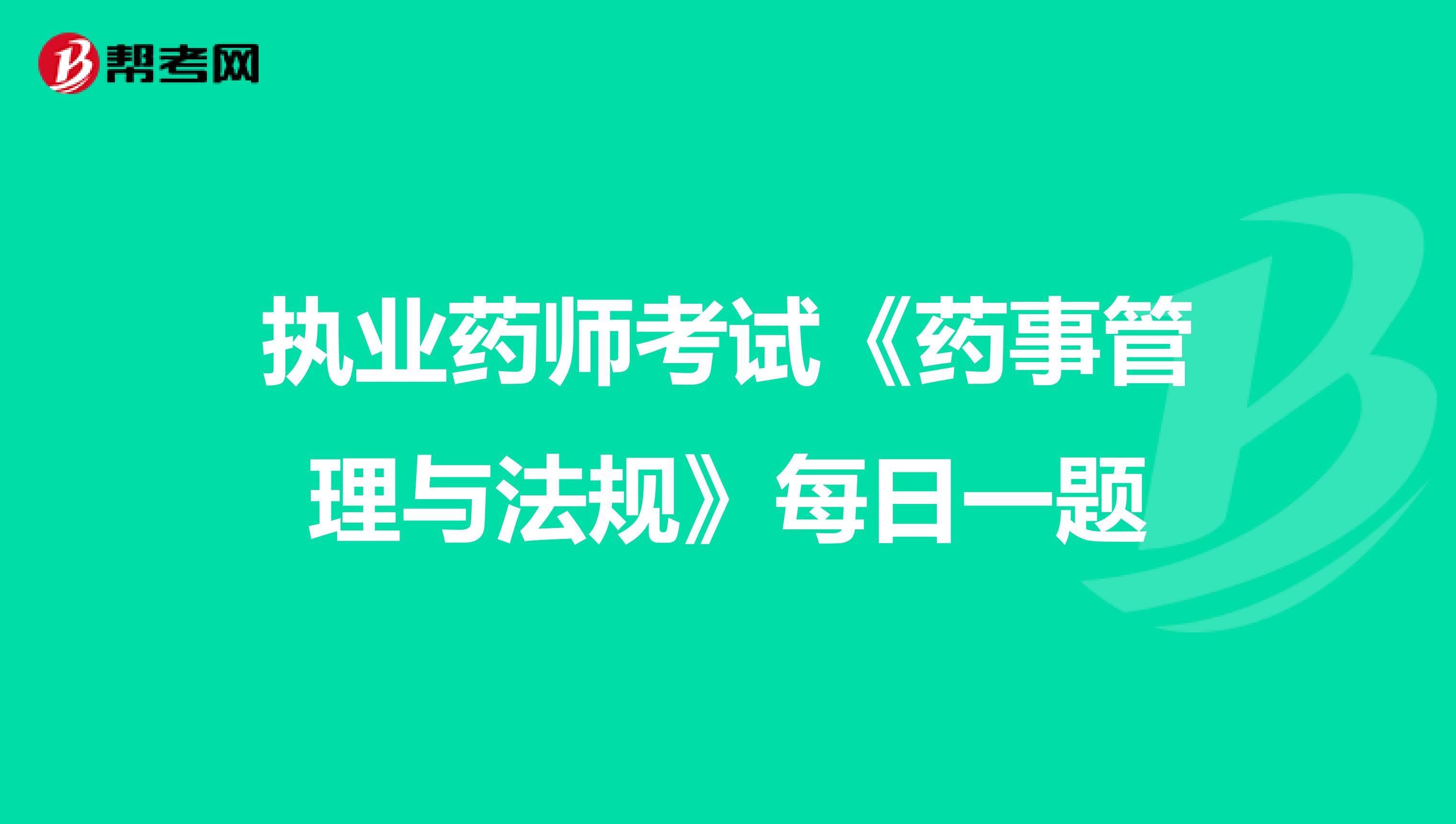 执业药师考试《药事管理与法规》每日一题