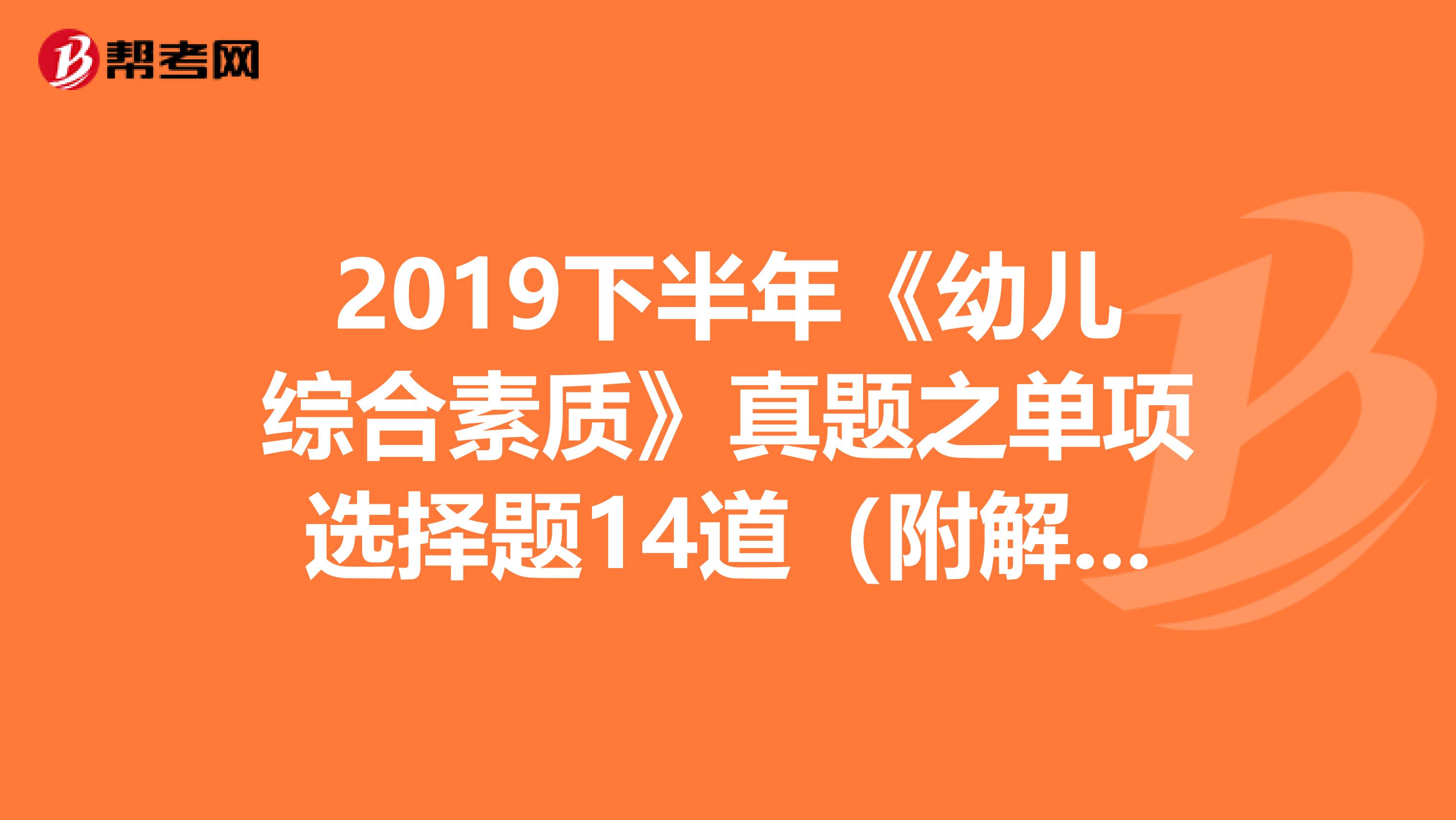 2019下半年《幼儿综合素质》真题之单项选择题14道（附解析）