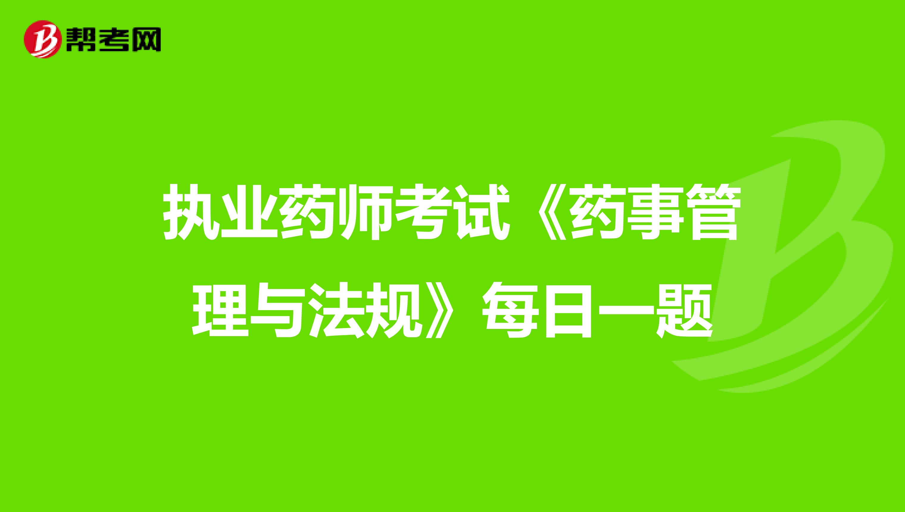 执业药师考试《药事管理与法规》每日一题