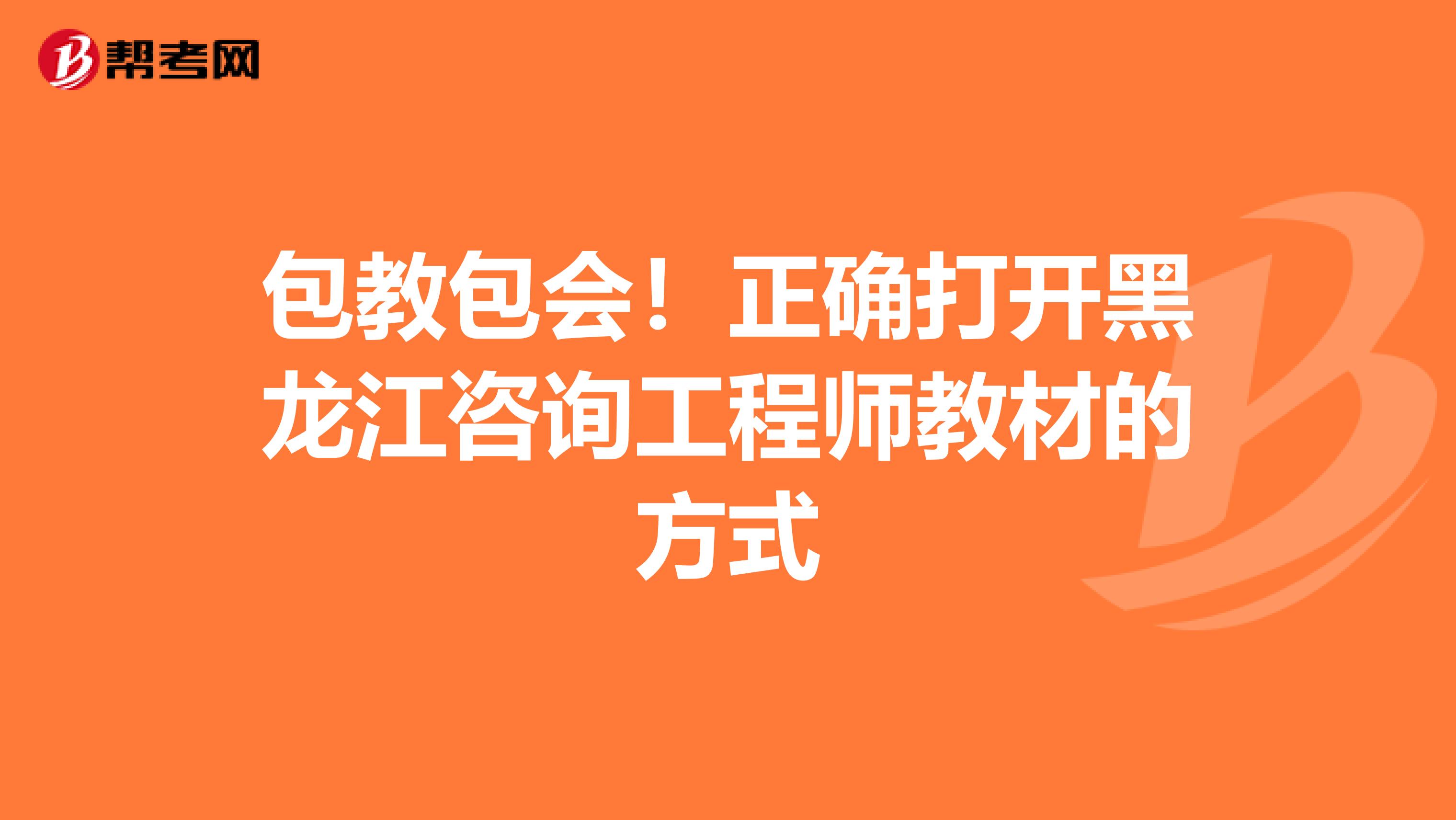 包教包会！正确打开黑龙江咨询工程师教材的方式