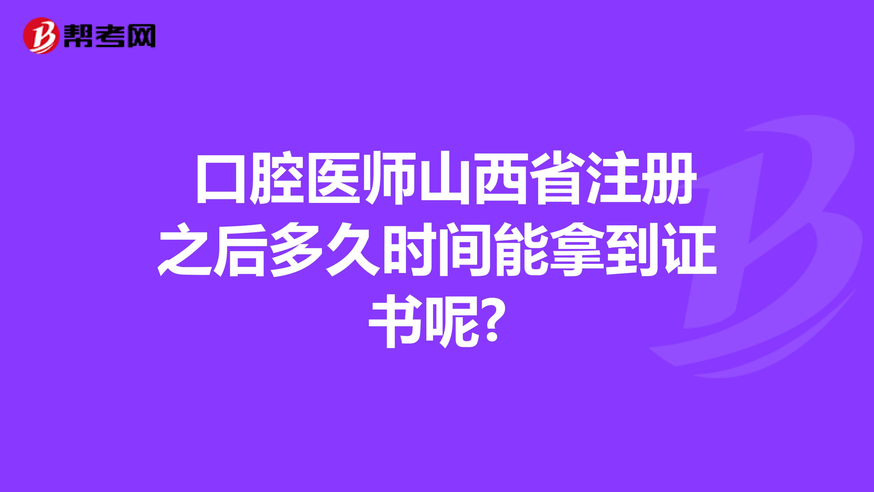  口腔医师山西省注册之后多久时间能拿到证书呢?