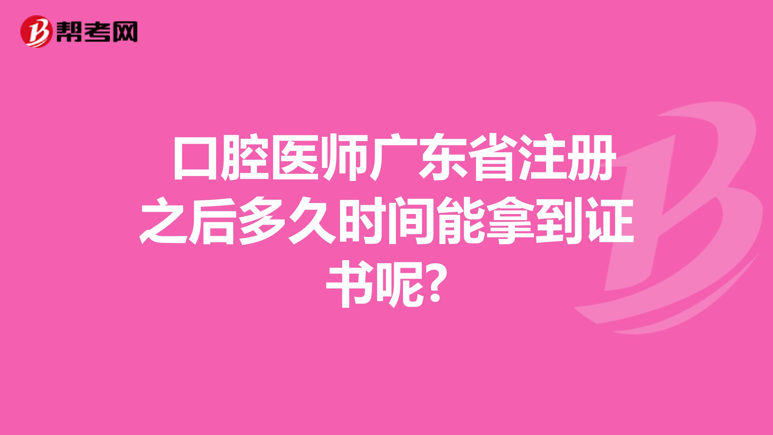  口腔医师广东省注册之后多久时间能拿到证书呢?