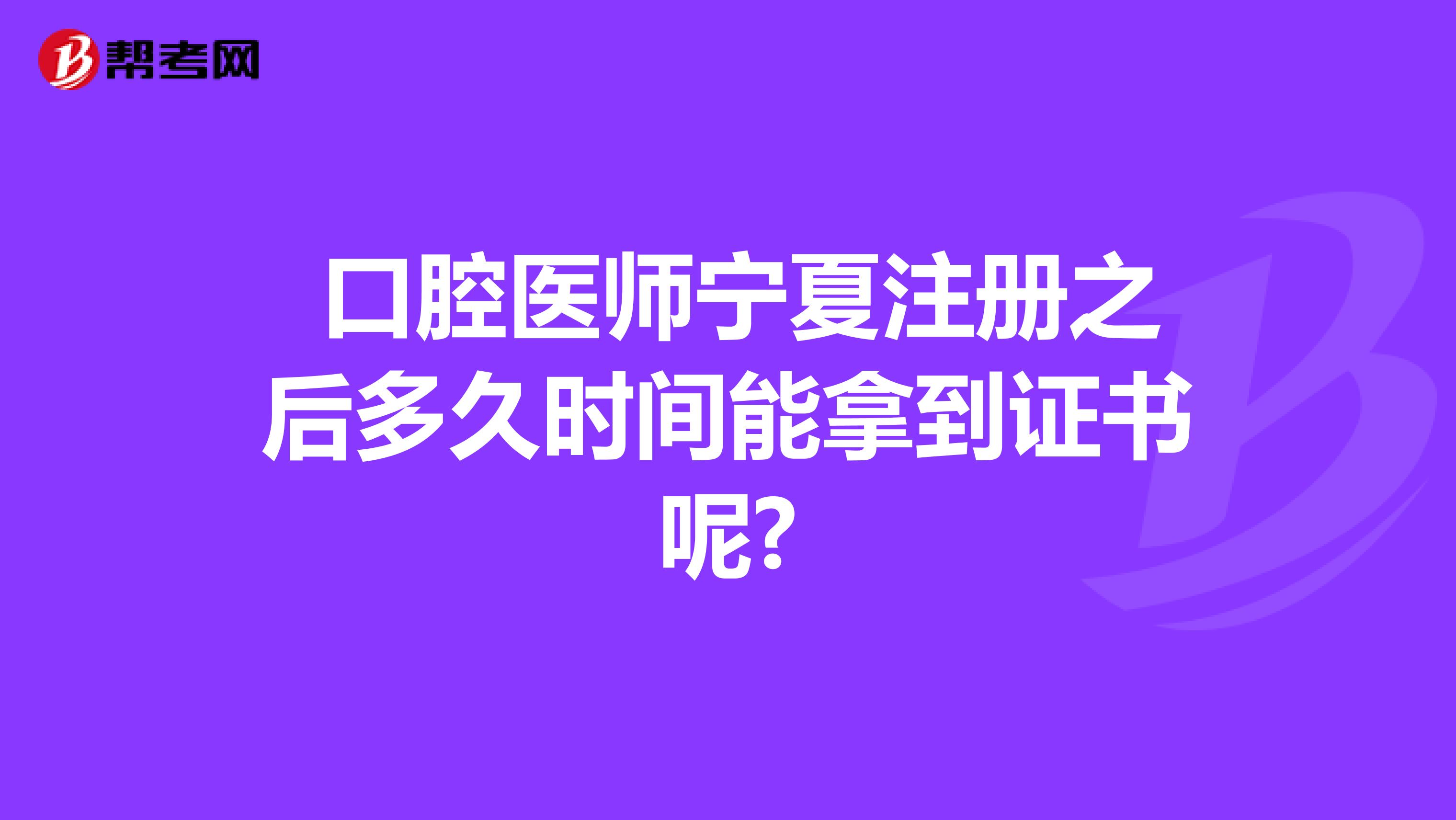  口腔医师宁夏注册之后多久时间能拿到证书呢?