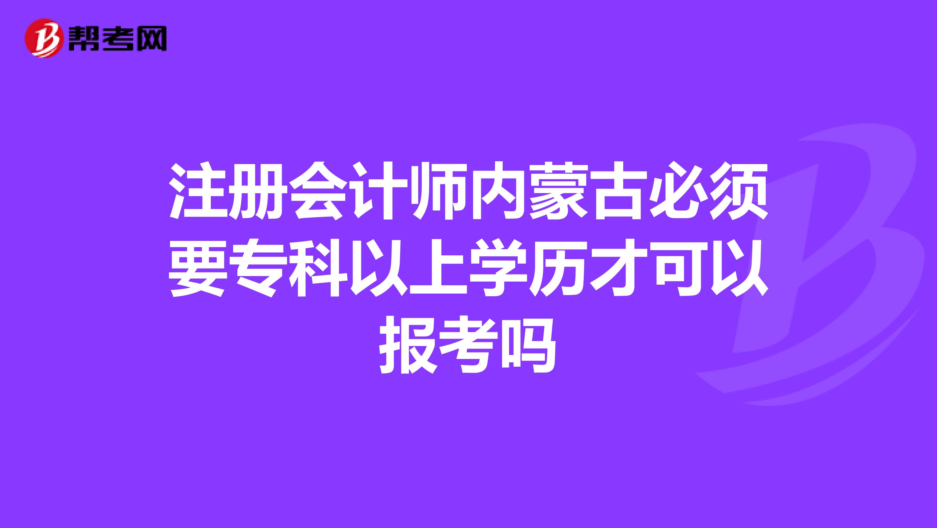 注册会计师内蒙古必须要专科以上学历才可以报考吗