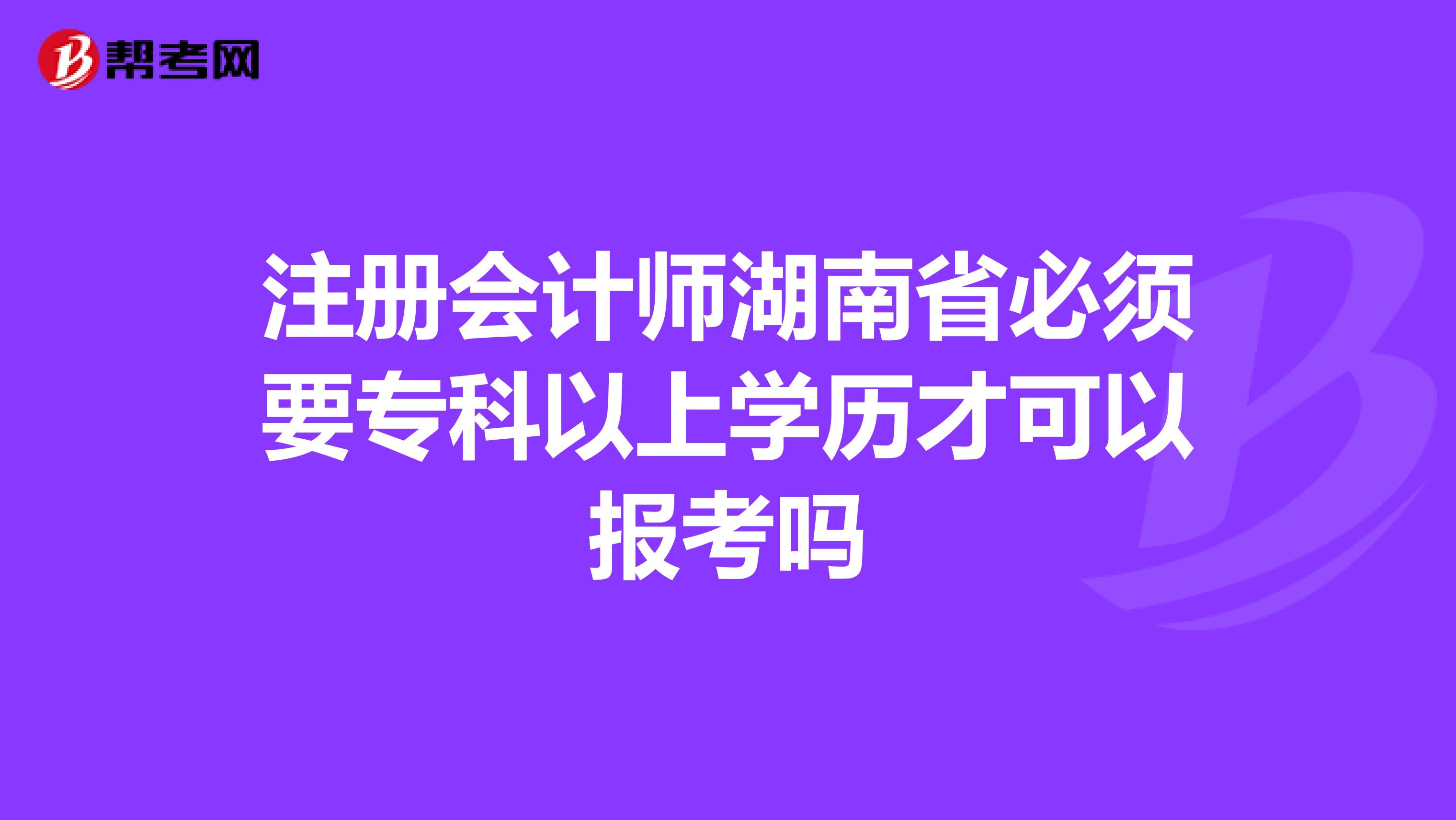 注册会计师湖南省必须要专科以上学历才可以报考吗