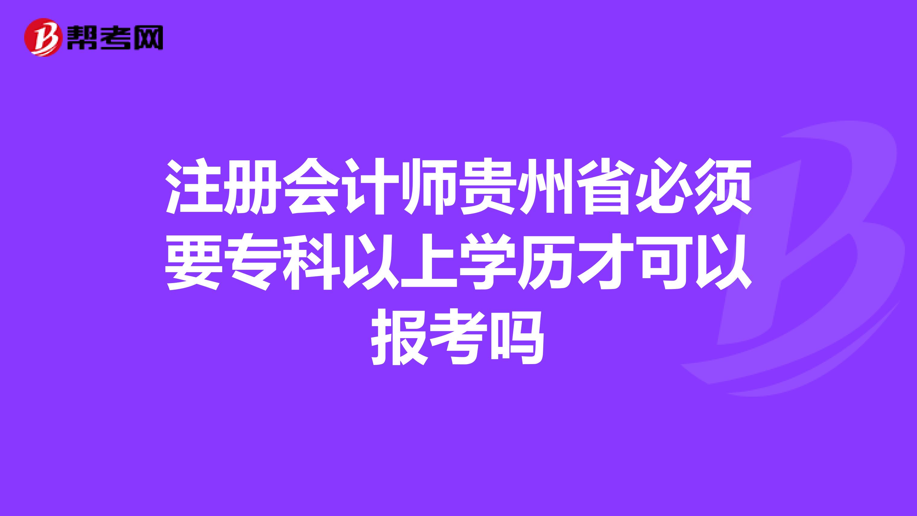 注冊會計師貴州省必須要專科以上學(xué)歷才可以報考嗎