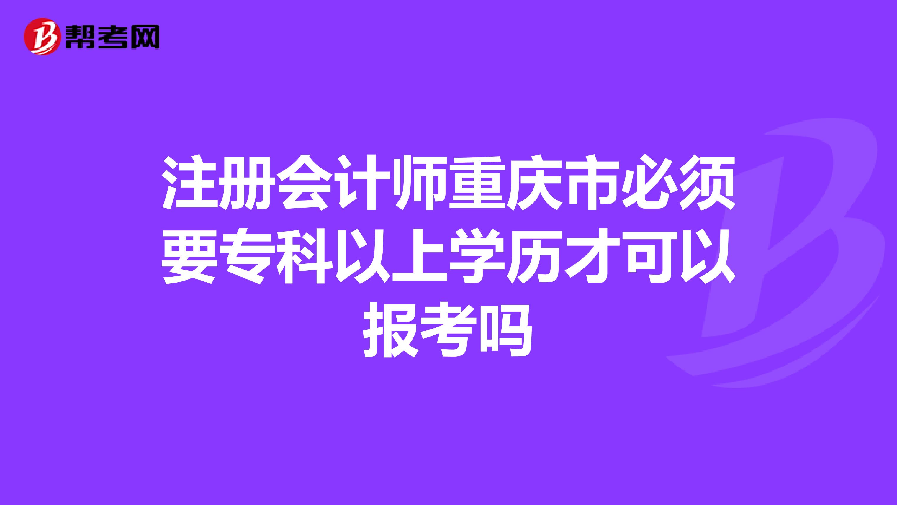 注册会计师重庆市必须要专科以上学历才可以报考吗