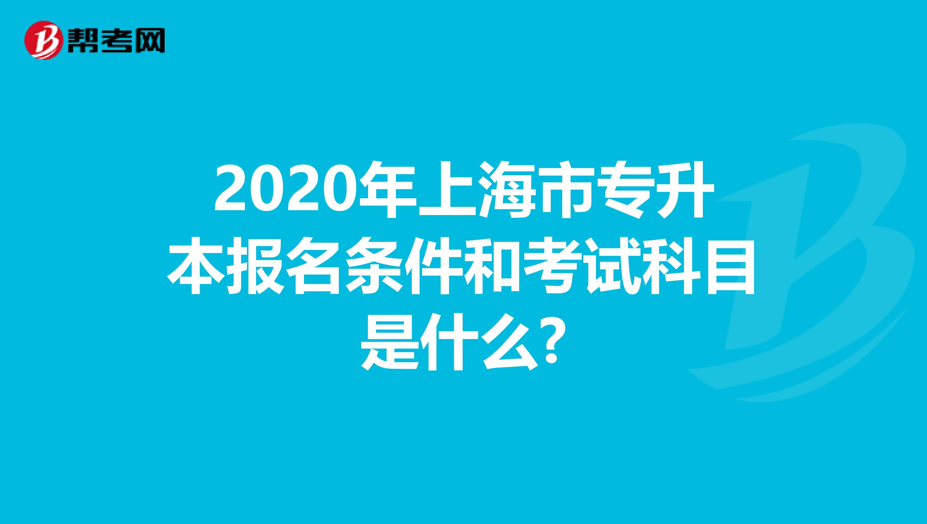 2020年上海市专升本报名条件和考试科目是什么?