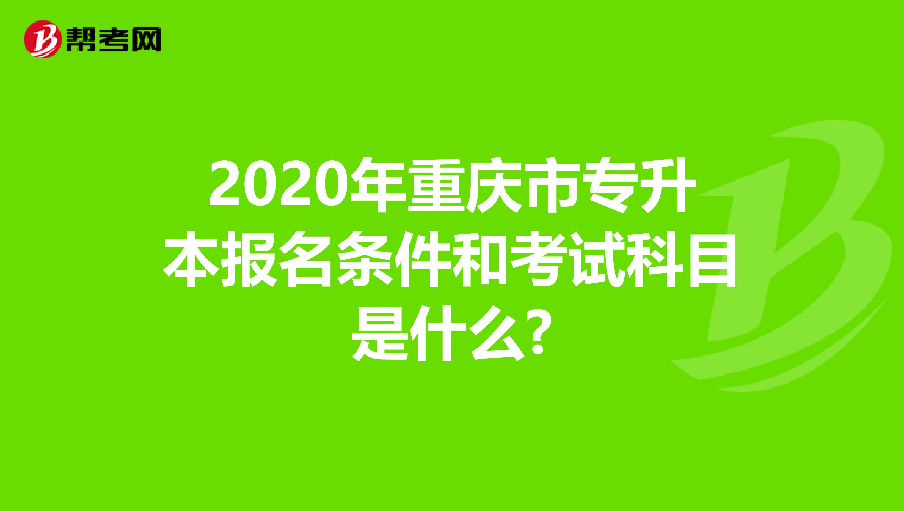 2020年重庆市专升本报名条件和考试科目是什么?