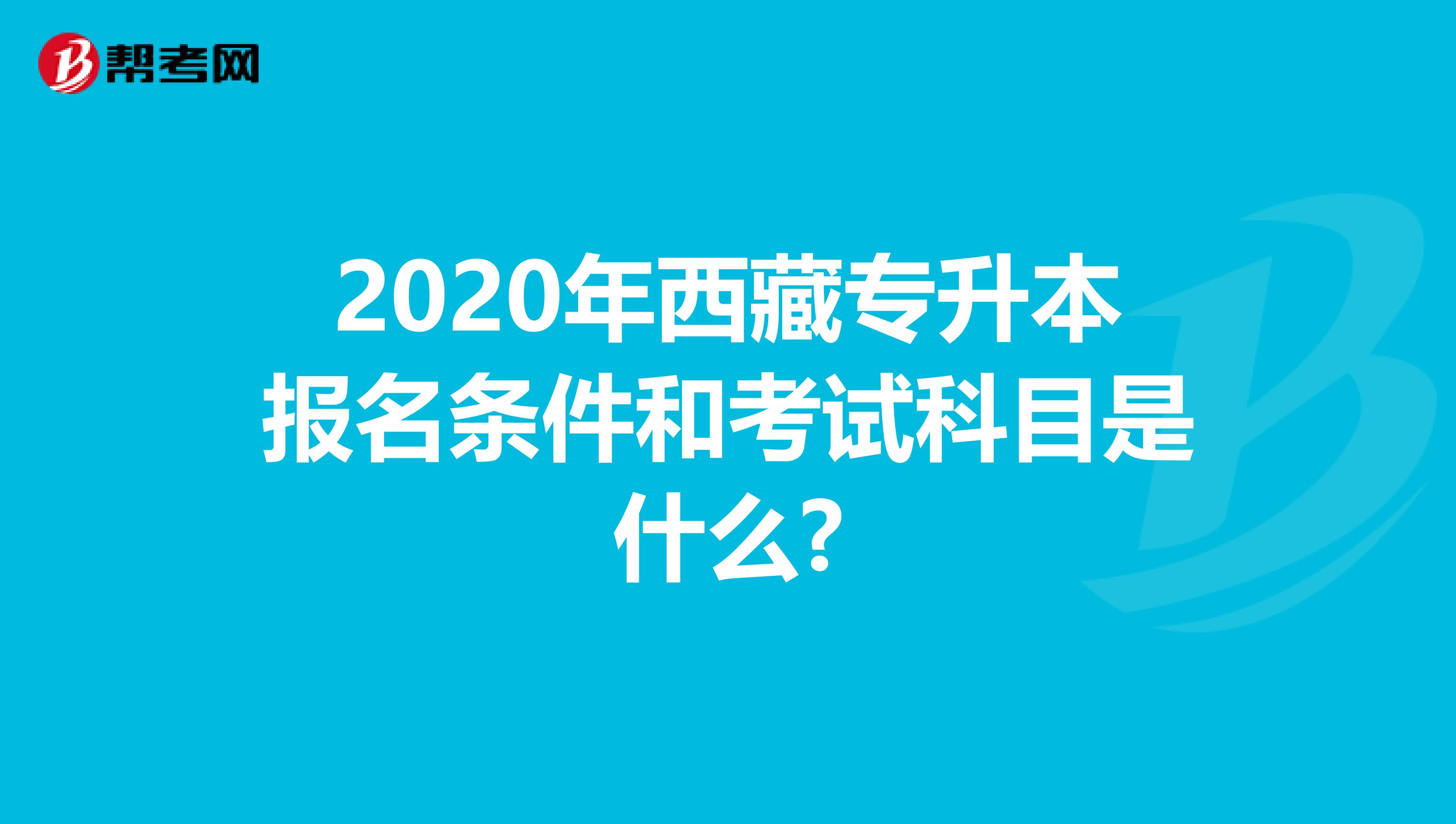2020年西藏专升本报名条件和考试科目是什么?