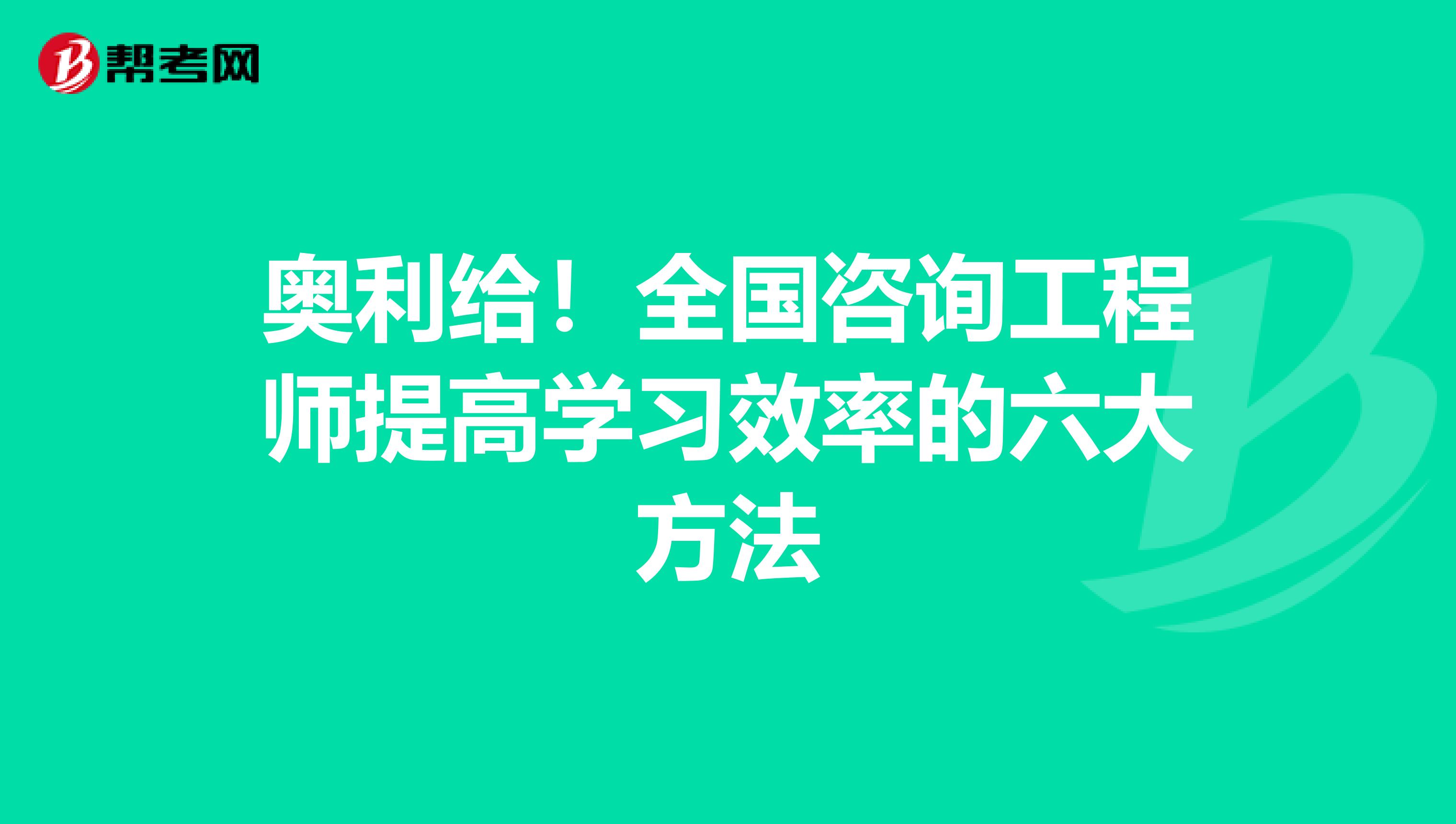 奥利给！全国咨询工程师提高学习效率的六大方法