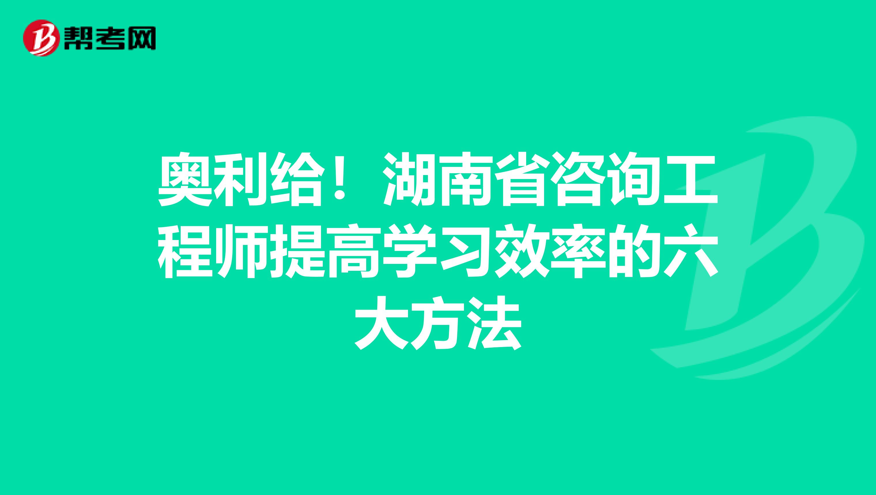 奥利给！湖南省咨询工程师提高学习效率的六大方法