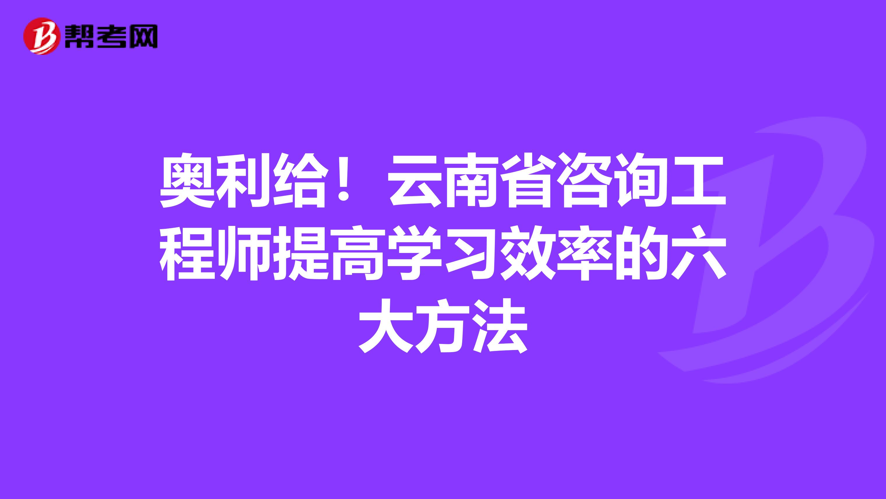 奥利给！云南省咨询工程师提高学习效率的六大方法