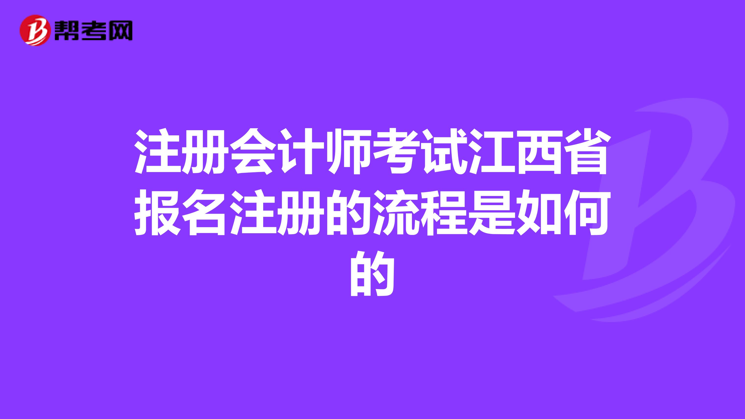 注冊(cè)會(huì)計(jì)師考試江西省報(bào)名注冊(cè)的流程是如何的