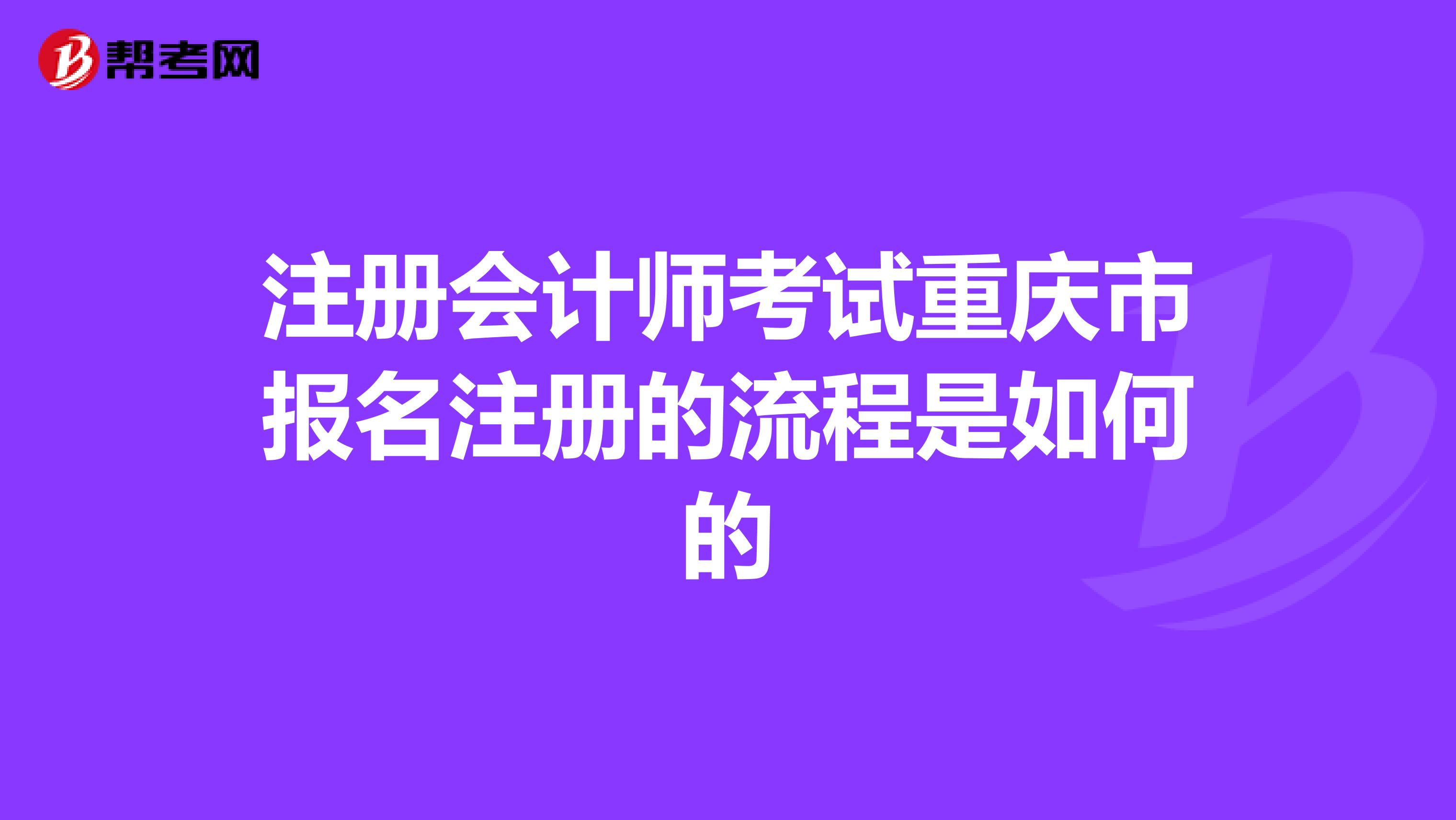 注冊會計(jì)師考試重慶市報(bào)名注冊的流程是如何的