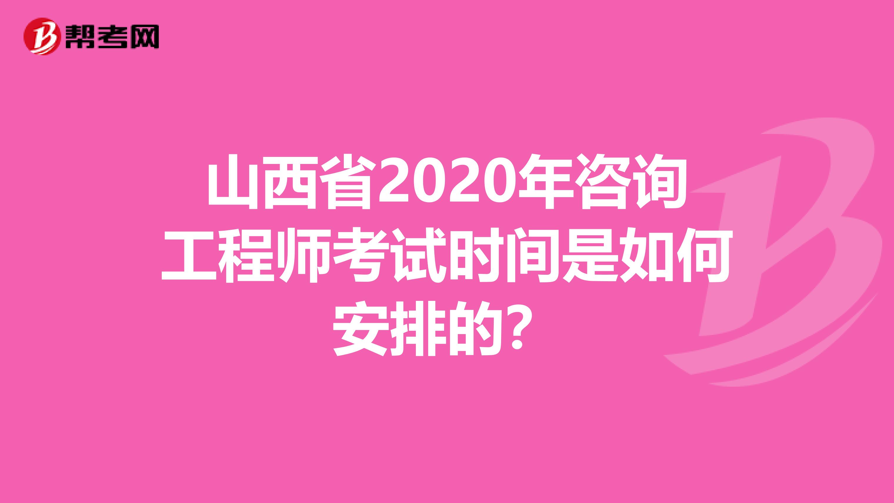 山西省2020年咨询工程师考试时间是如何安排的？