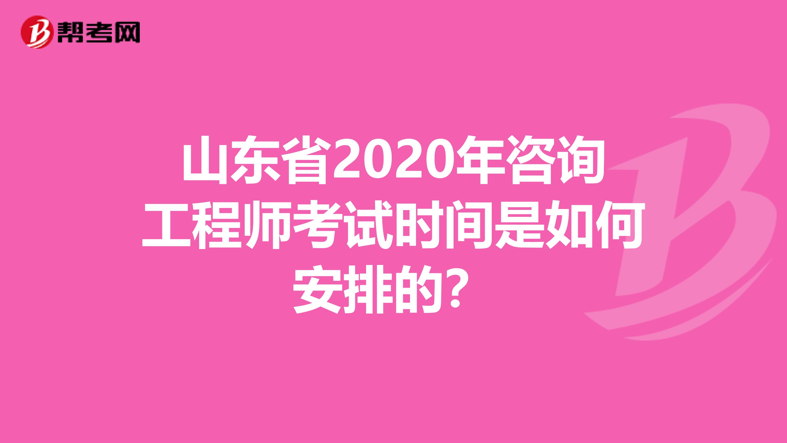 山东省2020年咨询工程师考试时间是如何安排的？