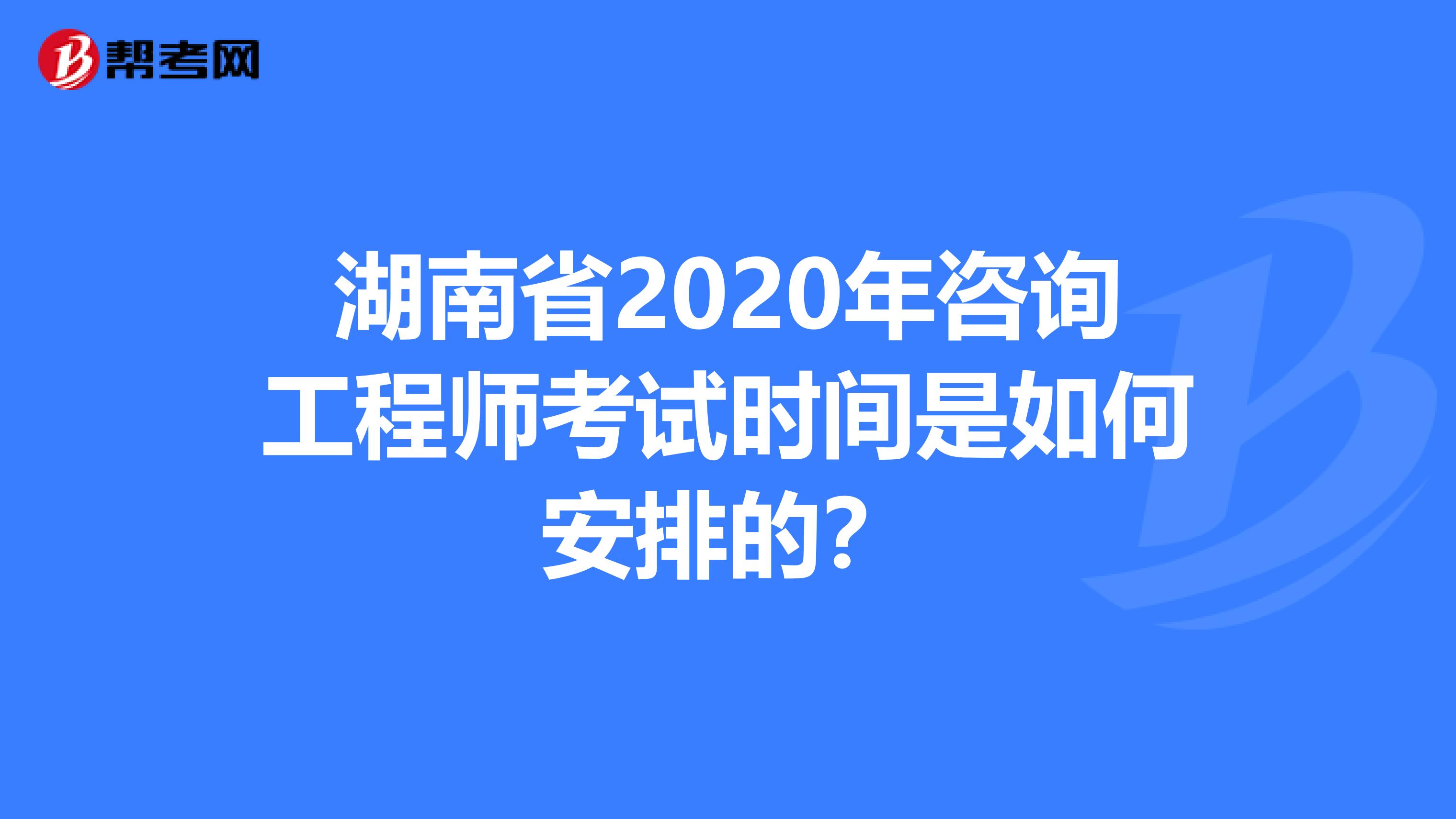 湖南省2020年咨询工程师考试时间是如何安排的？