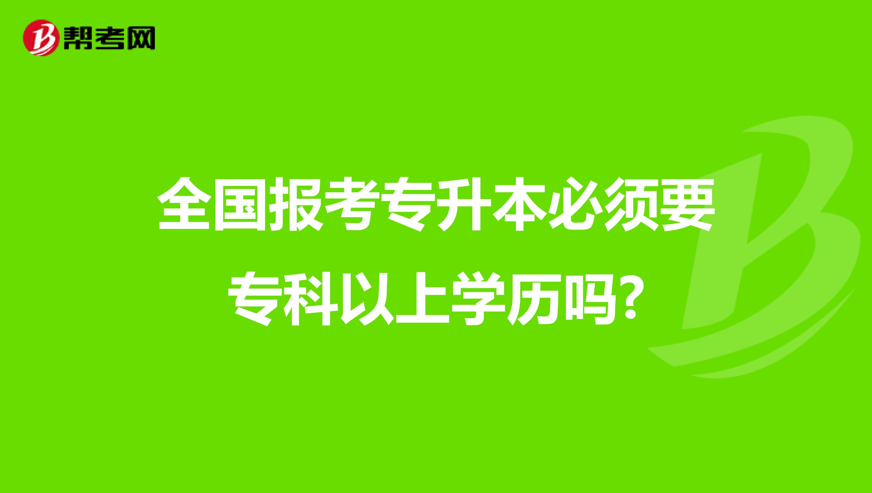 全国报考专升本必须要专科以上学历吗?